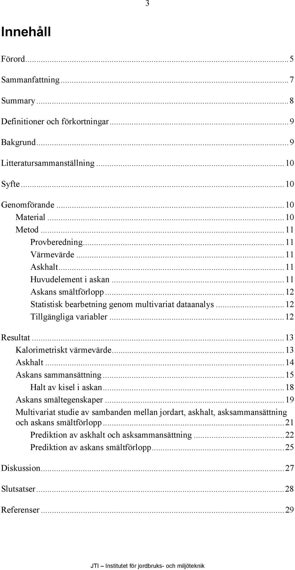 ..12 Resultat...13 Kalorimetriskt värmevärde...13 Askhalt...14 Askans sammansättning...15 Halt av kisel i askan...18 Askans smältegenskaper.