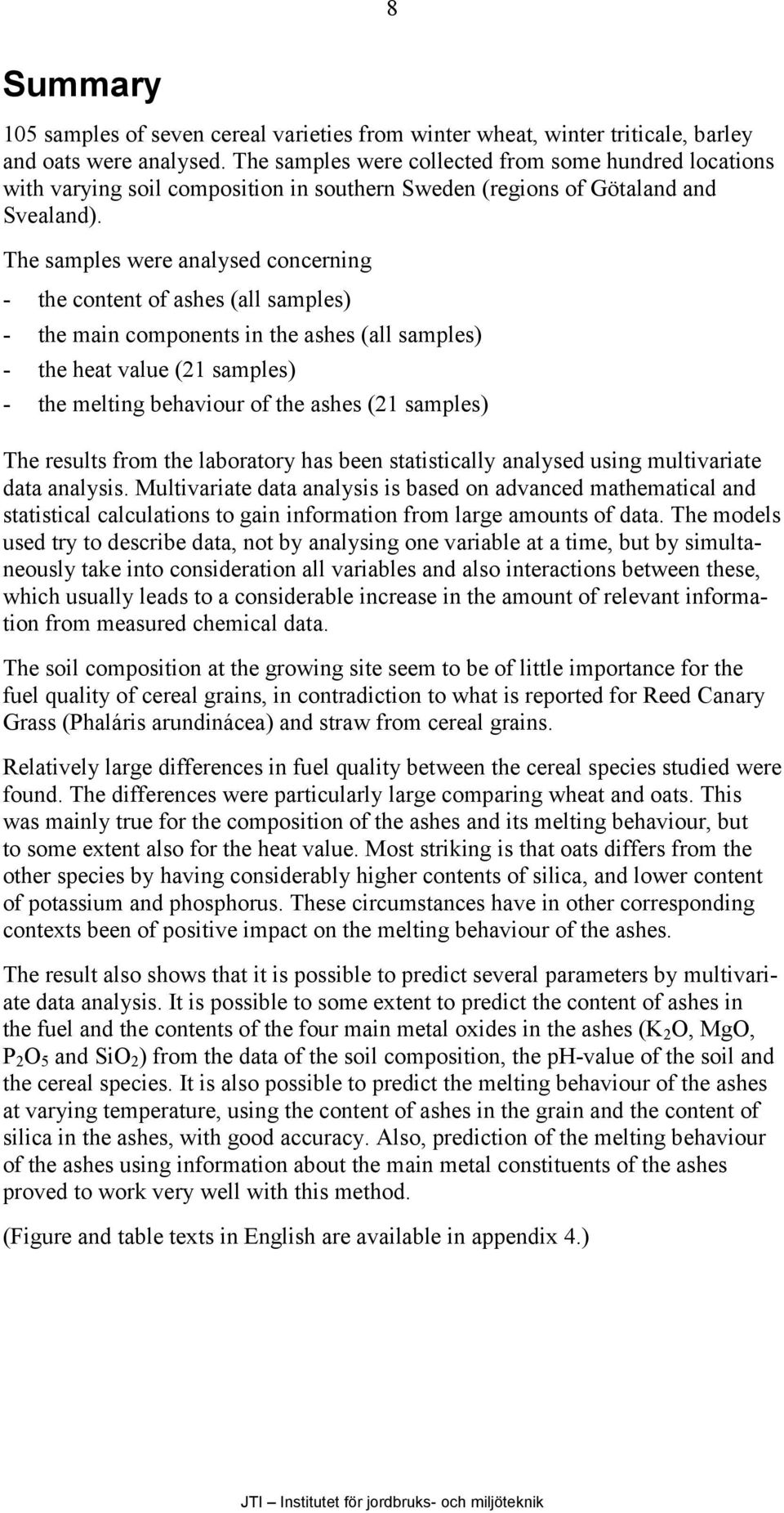 The samples were analysed concerning - the content of ashes (all samples) - the main components in the ashes (all samples) - the heat value (21 samples) - the melting behaviour of the ashes (21