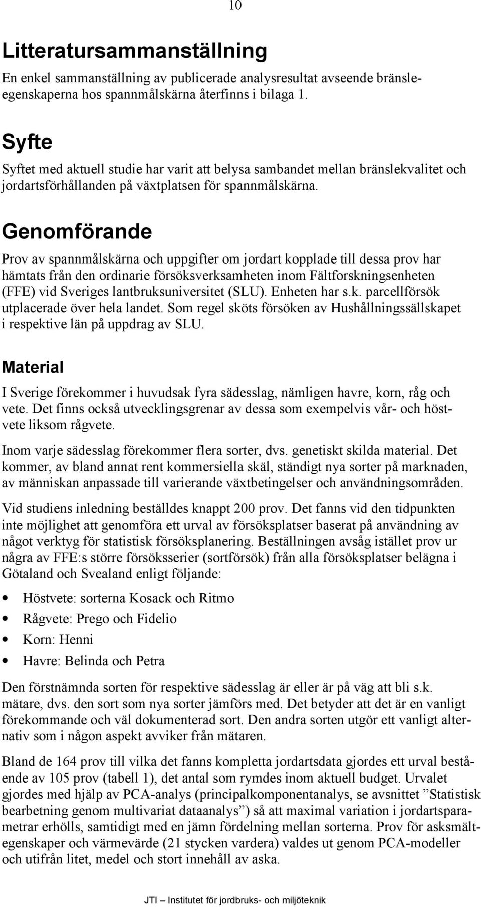 Genomförande Prov av spannmålskärna och uppgifter om jordart kopplade till dessa prov har hämtats från den ordinarie försöksverksamheten inom Fältforskningsenheten (FFE) vid Sveriges