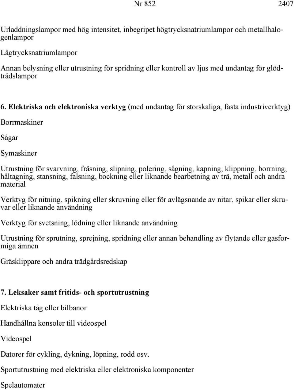 Elektriska och elektroniska verktyg (med undantag för storskaliga, fasta industriverktyg) Borrmaskiner Sågar Symaskiner Utrustning för svarvning, fräsning, slipning, polering, sågning, kapning,