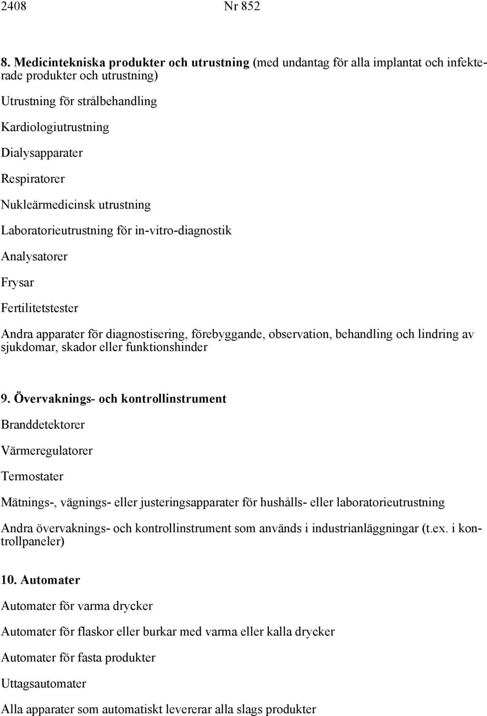 Nukleärmedicinsk utrustning Laboratorieutrustning för in-vitro-diagnostik Analysatorer Frysar Fertilitetstester Andra apparater för diagnostisering, förebyggande, observation, behandling och lindring