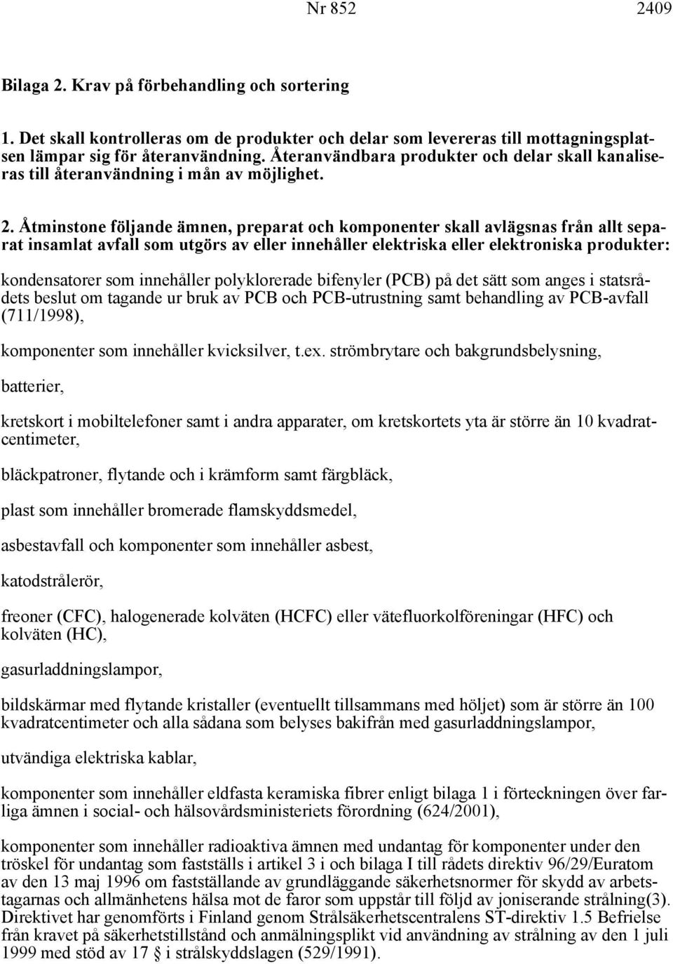 Åtminstone följande ämnen, preparat och komponenter skall avlägsnas från allt separat insamlat avfall som utgörs av eller innehåller elektriska eller elektroniska produkter: kondensatorer som