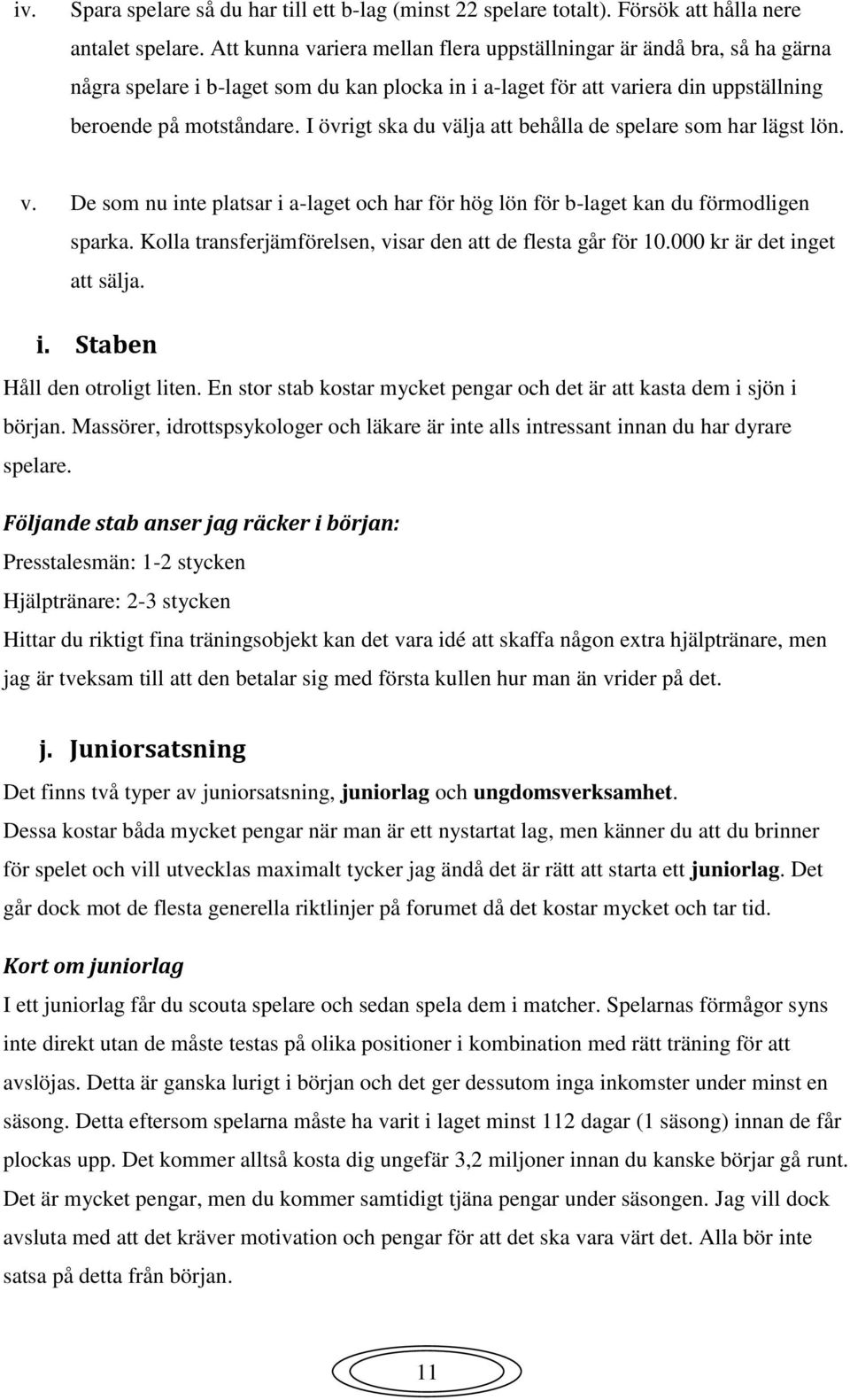 I övrigt ska du välja att behålla de spelare som har lägst lön. v. De som nu inte platsar i a-laget och har för hög lön för b-laget kan du förmodligen sparka.