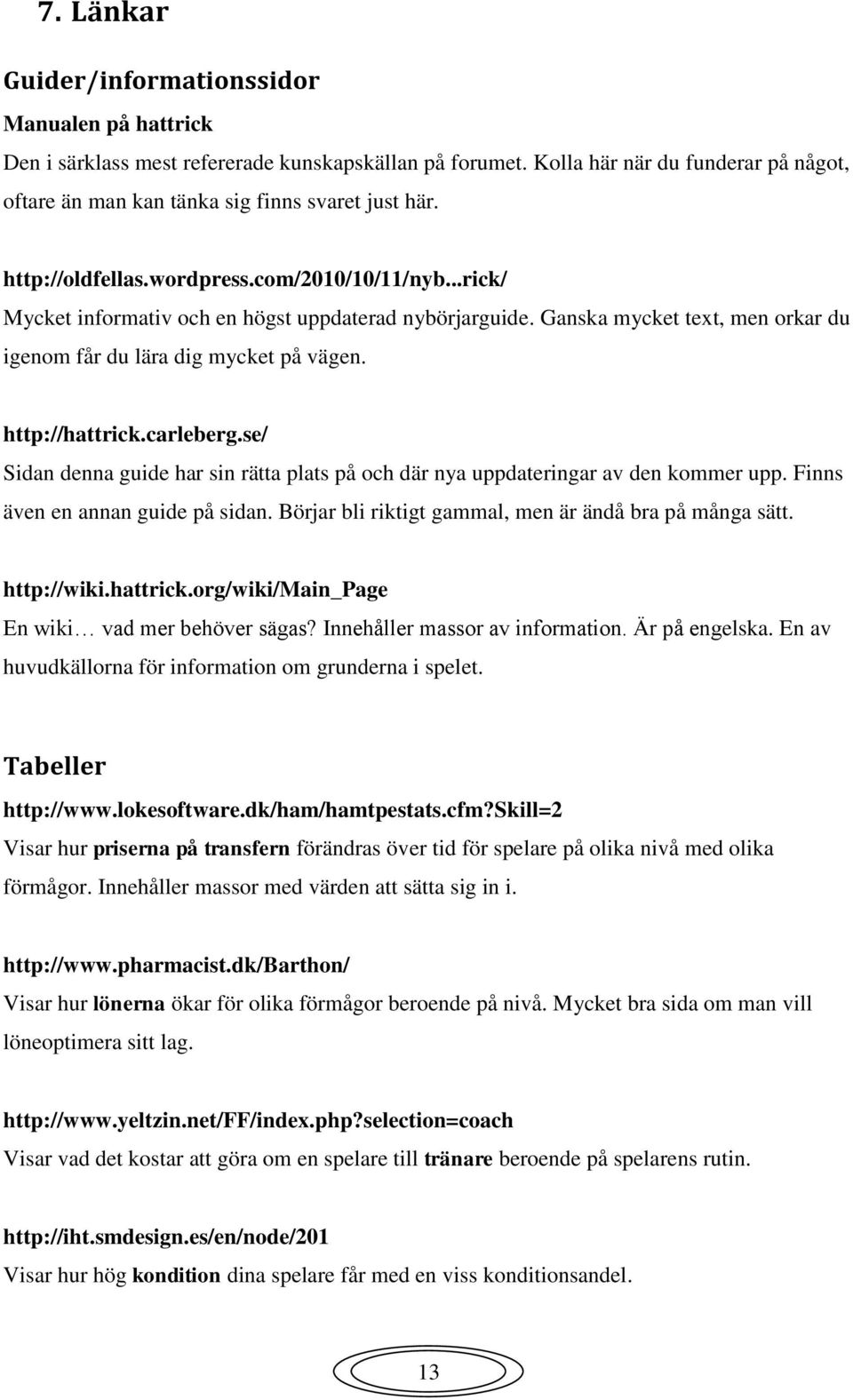 carleberg.se/ Sidan denna guide har sin rätta plats på och där nya uppdateringar av den kommer upp. Finns även en annan guide på sidan. Börjar bli riktigt gammal, men är ändå bra på många sätt.