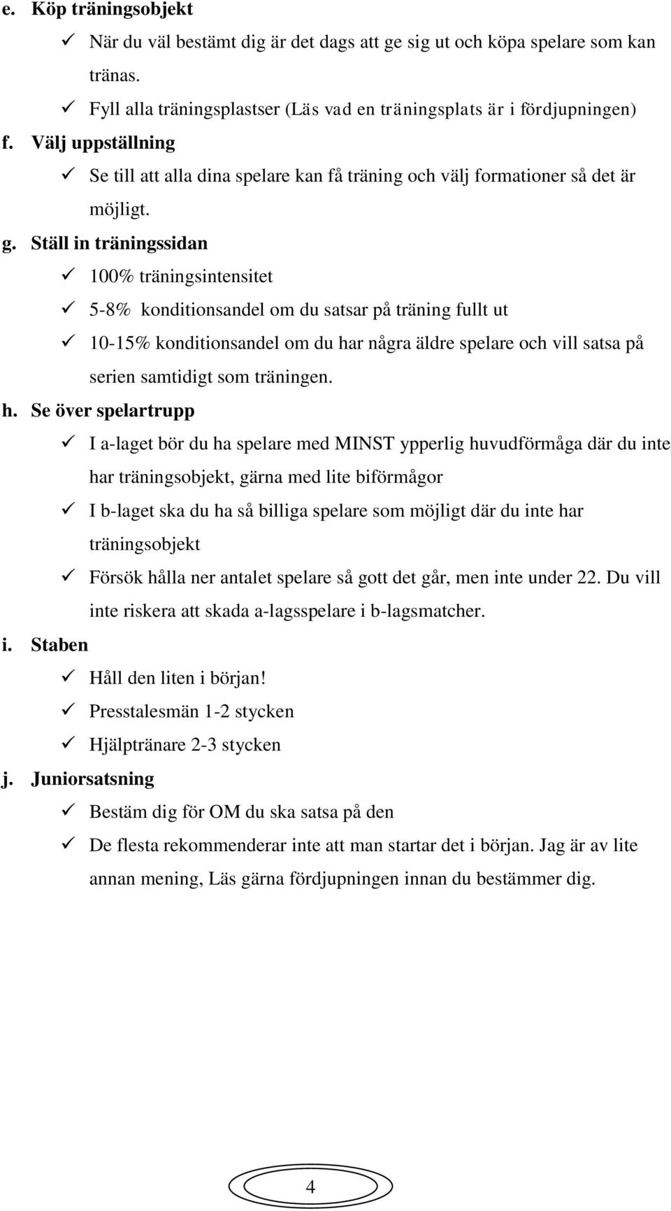 Ställ in träningssidan 100% träningsintensitet 5-8% konditionsandel om du satsar på träning fullt ut 10-15% konditionsandel om du har några äldre spelare och vill satsa på serien samtidigt som