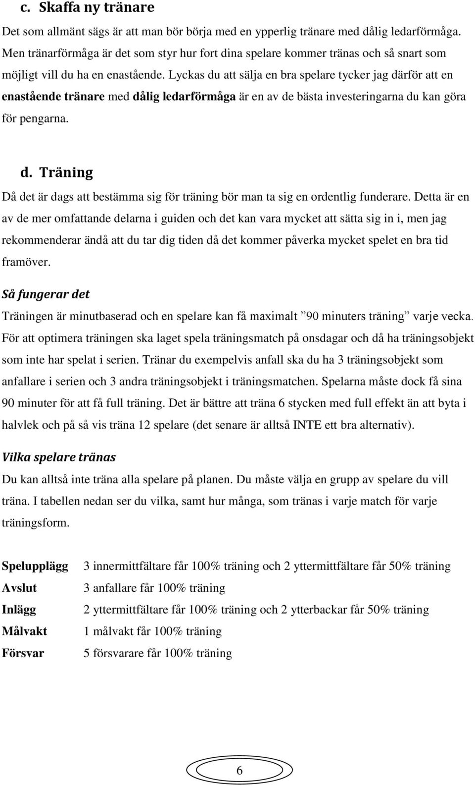 Lyckas du att sälja en bra spelare tycker jag därför att en enastående tränare med dålig ledarförmåga är en av de bästa investeringarna du kan göra för pengarna. d. Träning Då det är dags att bestämma sig för träning bör man ta sig en ordentlig funderare.