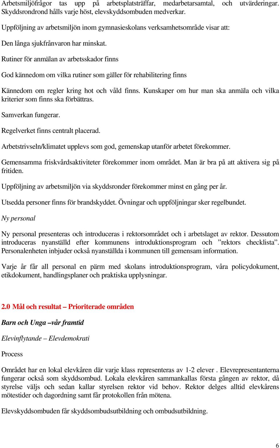 Rutiner för anmälan av arbetsskador finns God kännedom om vilka rutiner som gäller för rehabilitering finns Kännedom om regler kring hot och våld finns.