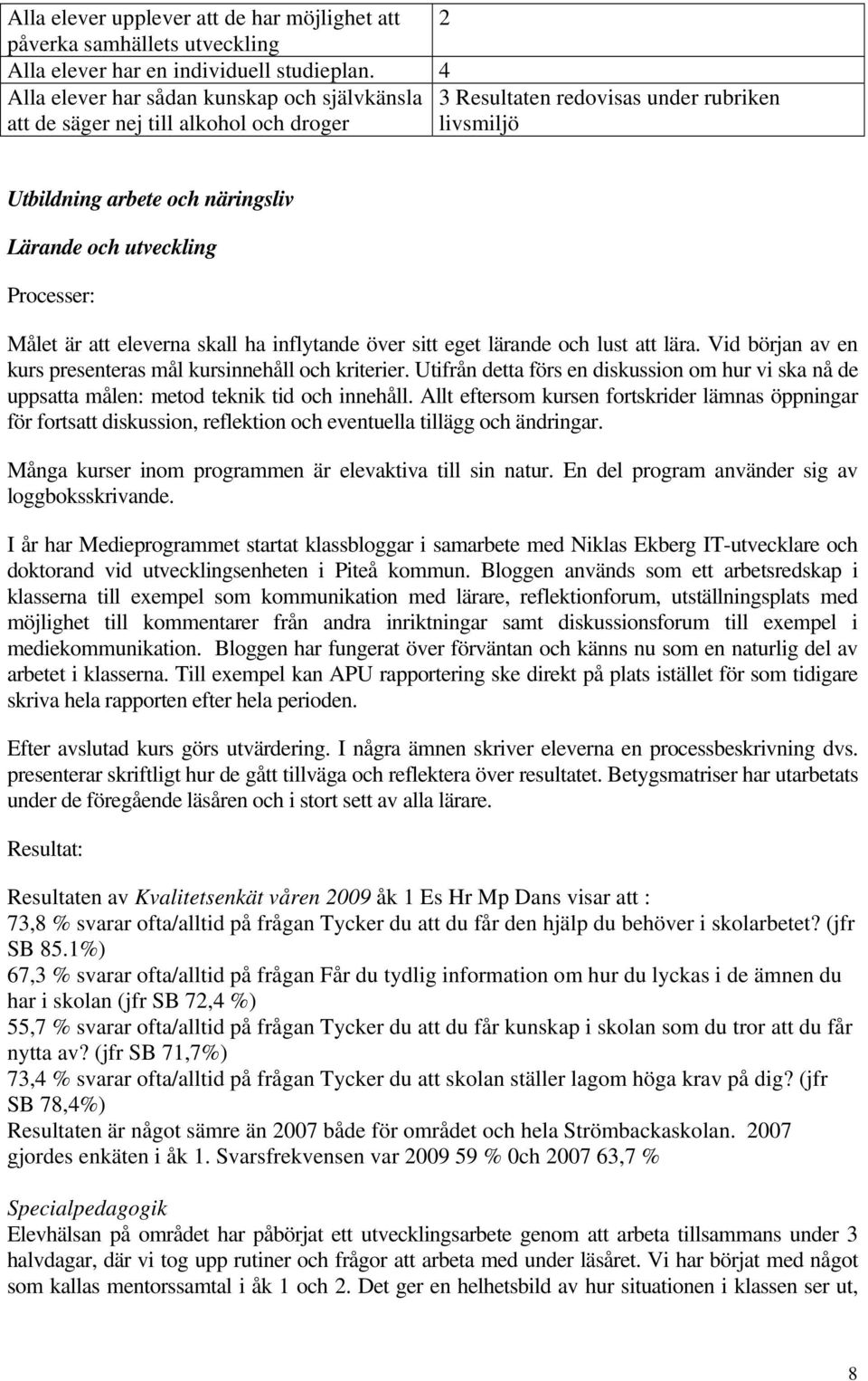 Processer: Målet är att eleverna skall ha inflytande över sitt eget lärande och lust att lära. Vid början av en kurs presenteras mål kursinnehåll och kriterier.