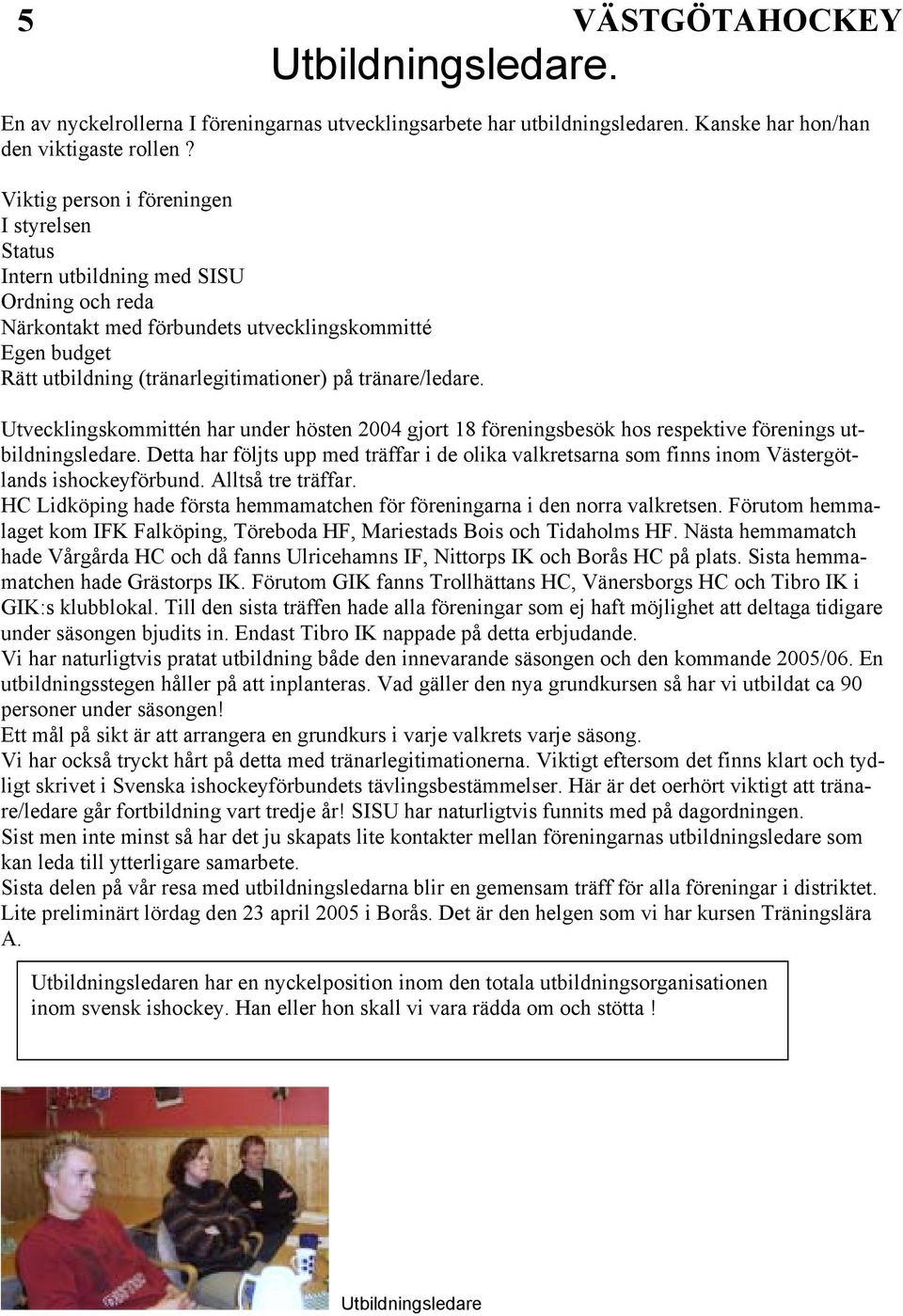 tränare/ledare. Utvecklingskommittén har under hösten 2004 gjort 18 föreningsbesök hos respektive förenings utbildningsledare.