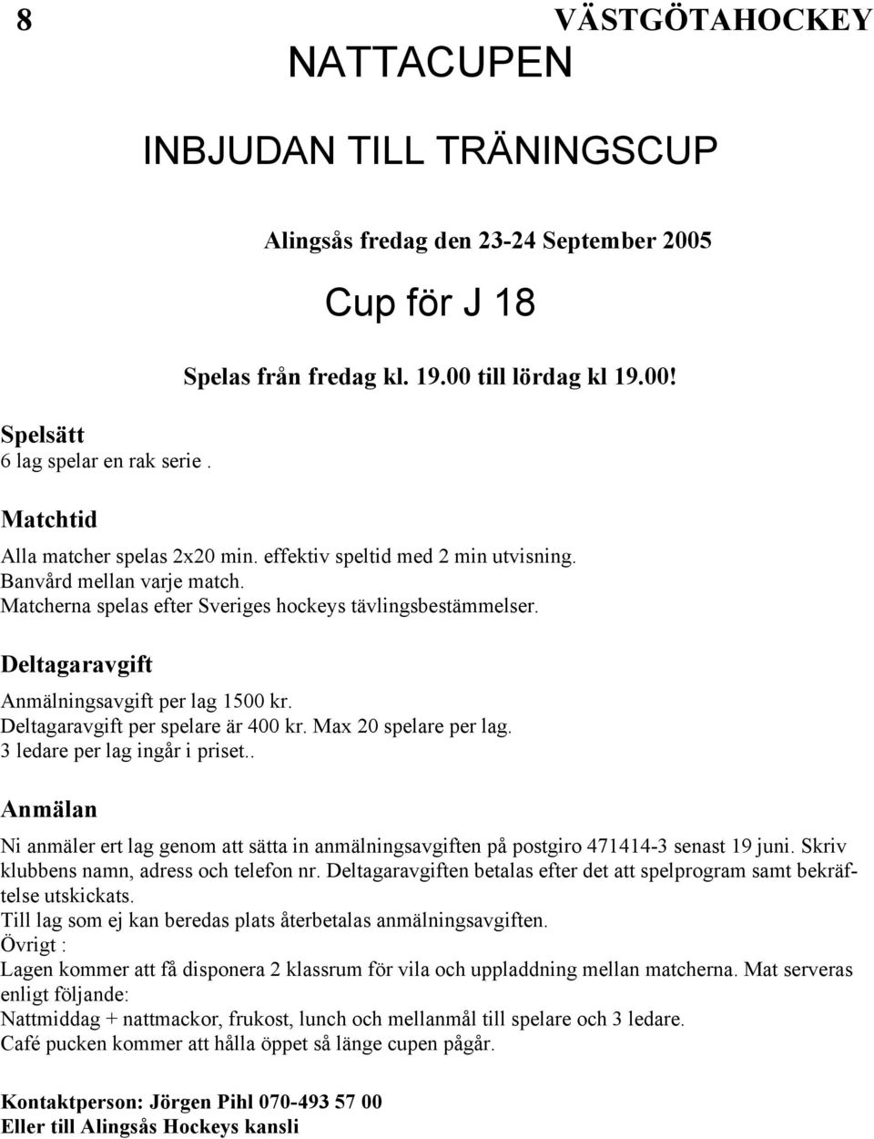 Deltagaravgift per spelare är 400 kr. Max 20 spelare per lag. 3 ledare per lag ingår i priset.. Anmälan Ni anmäler ert lag genom att sätta in anmälningsavgiften på postgiro 471414-3 senast 19 juni.