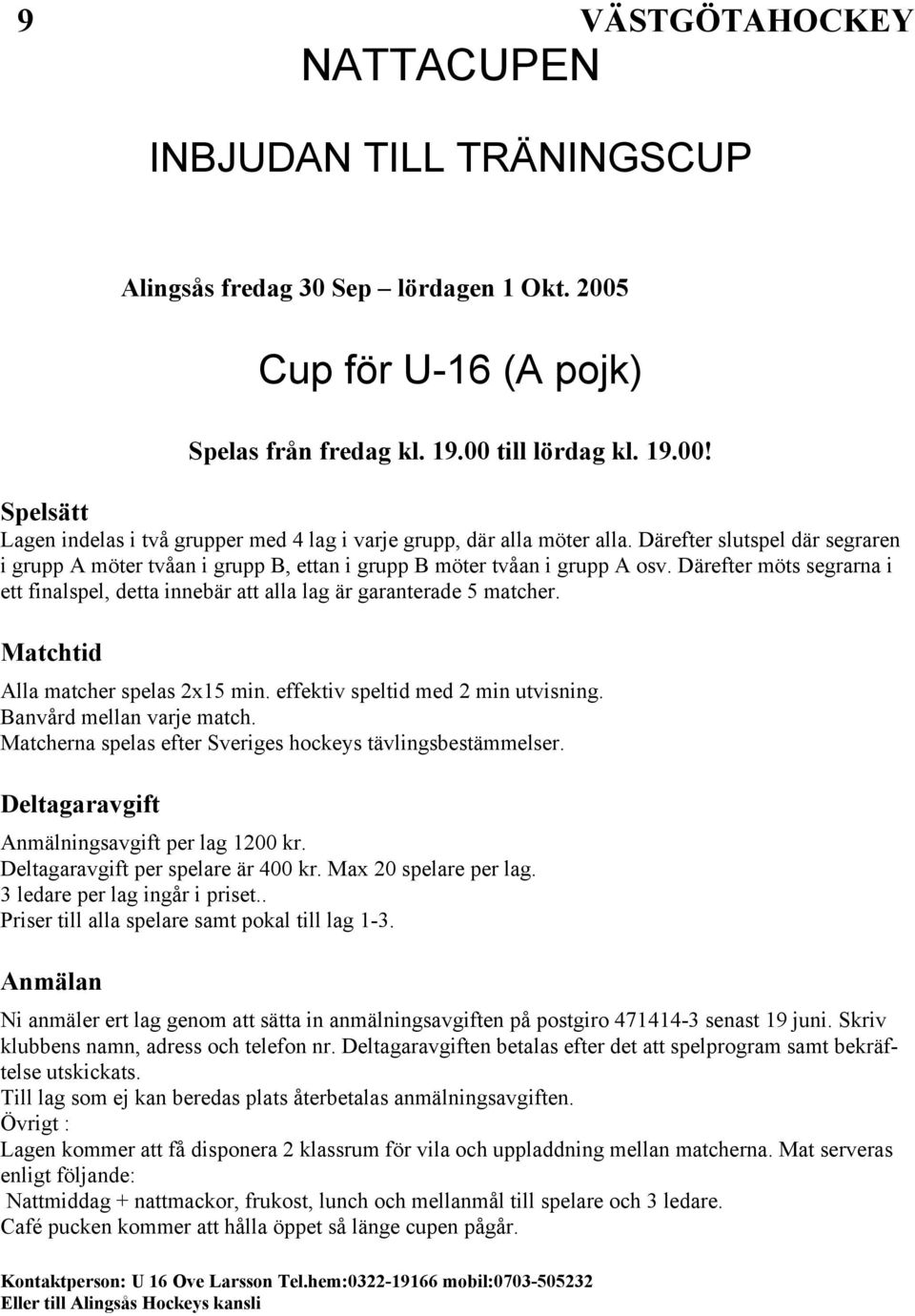 Matchtid Alla matcher spelas 2x15 min. effektiv speltid med 2 min utvisning. Banvård mellan varje match. Matcherna spelas efter Sveriges hockeys tävlingsbestämmelser.