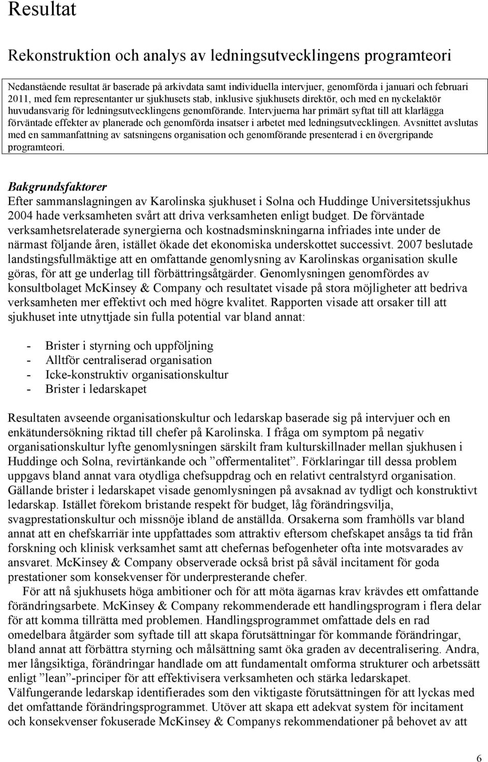 Intervjuerna har primärt syftat till att klarlägga förväntade effekter av planerade och genomförda insatser i arbetet med ledningsutvecklingen.