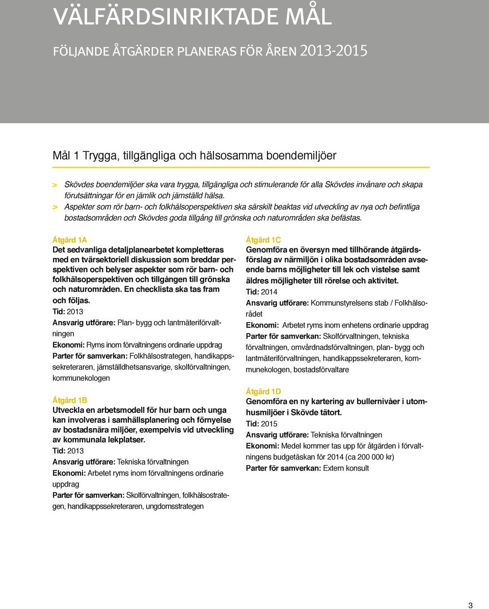 > Aspekter som rör barn- och folkhälsoperspektiven ska särskilt beaktas vid utveckling av nya och befintliga bostadsområden och Skövdes goda tillgång till grönska och naturområden ska befästas.