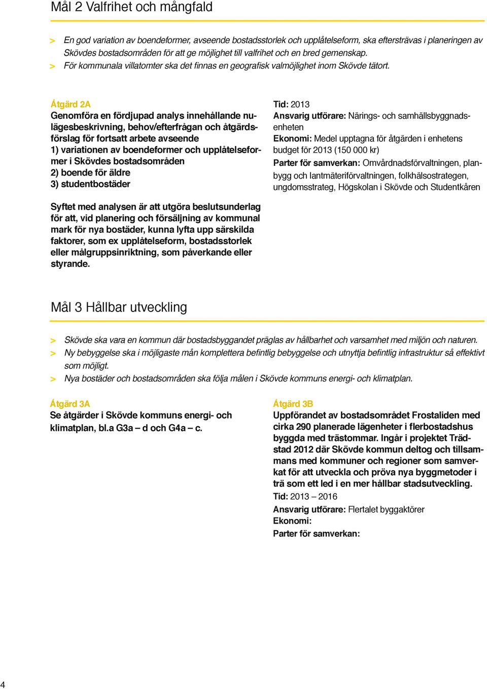 Åtgärd 2A Genomföra en fördjupad analys innehållande nulägesbeskrivning, behov/efterfrågan och åtgärdsförslag för fortsatt arbete avseende 1) variationen av boendeformer och upplåtelseformer i