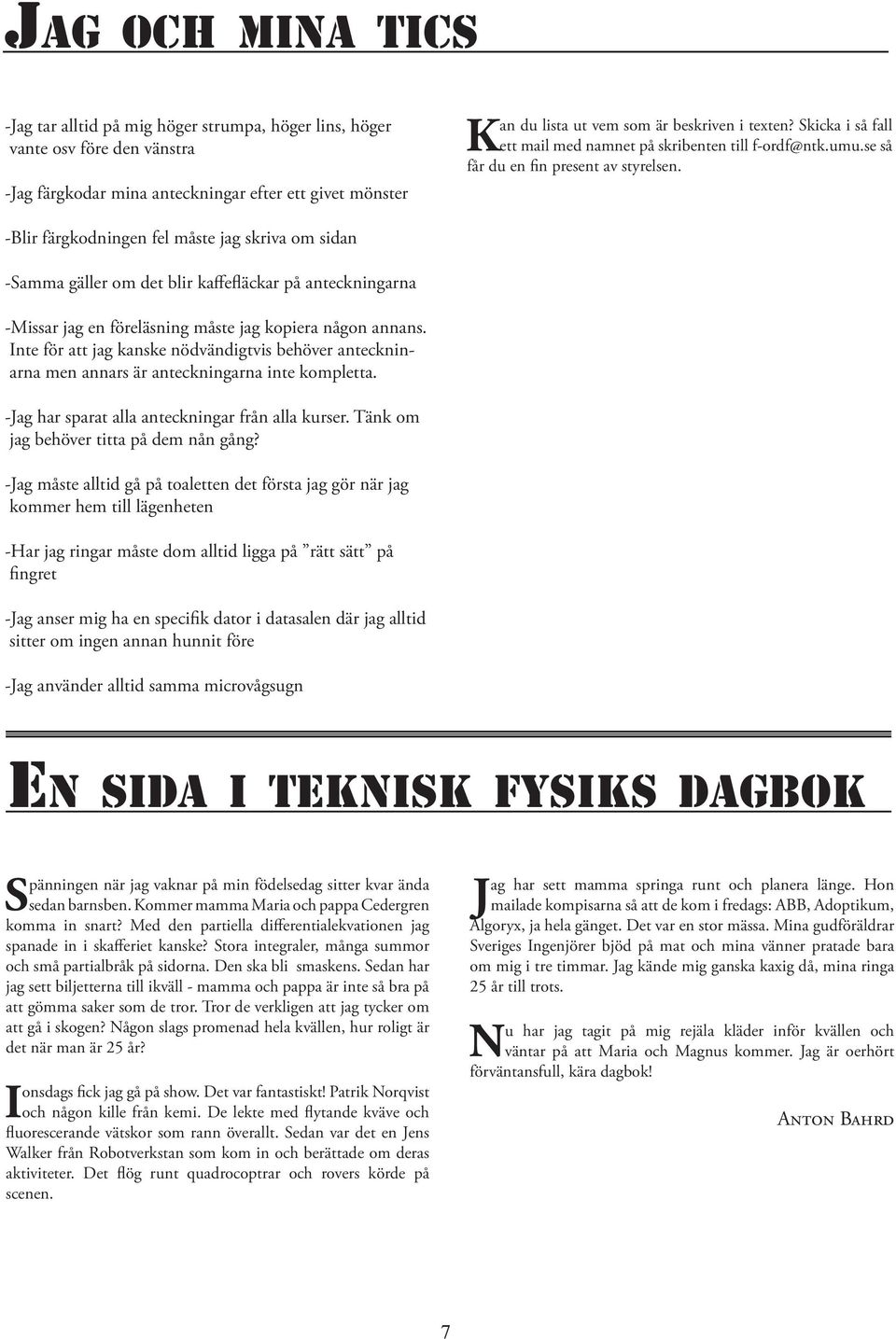 -Blir färgkodningen fel måste jag skriva om sidan -Samma gäller om det blir kaffefläckar på anteckningarna -Missar jag en föreläsning måste jag kopiera någon annans.