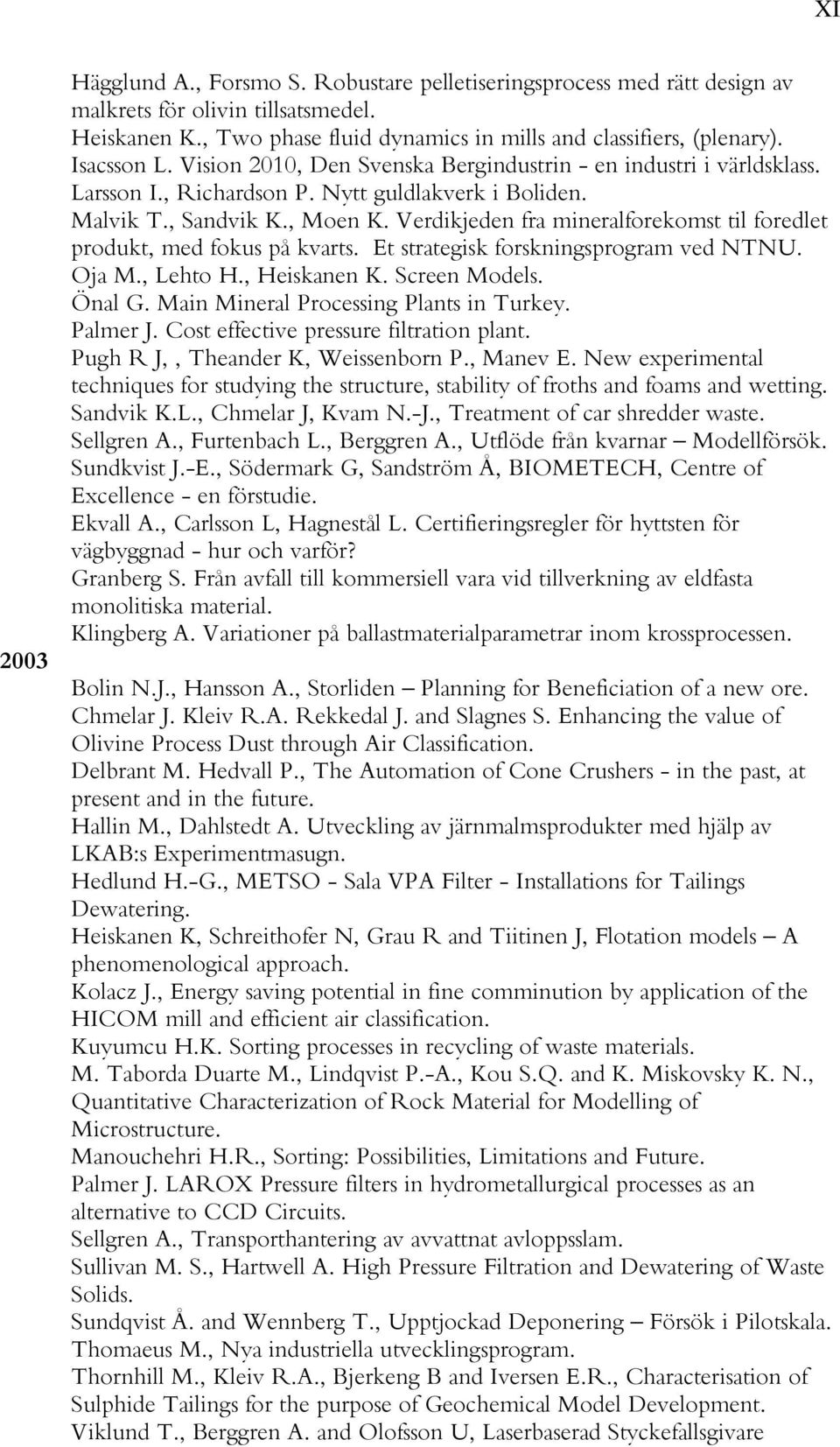 Verdikjeden fra mineralforekomst til foredlet produkt, med fokus på kvarts. Et strategisk forskningsprogram ved NTNU. Oja M., Lehto H., Heiskanen K. Screen Models. Önal G.