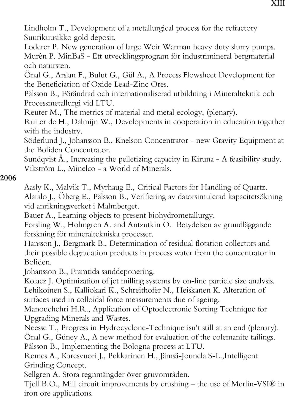 Pålsson B., Förändrad och internationaliserad utbildning i Mineralteknik och Processmetallurgi vid LTU. Reuter M., The metrics of material and metal ecology, (plenary). Ruiter de H., Dalmijn W.