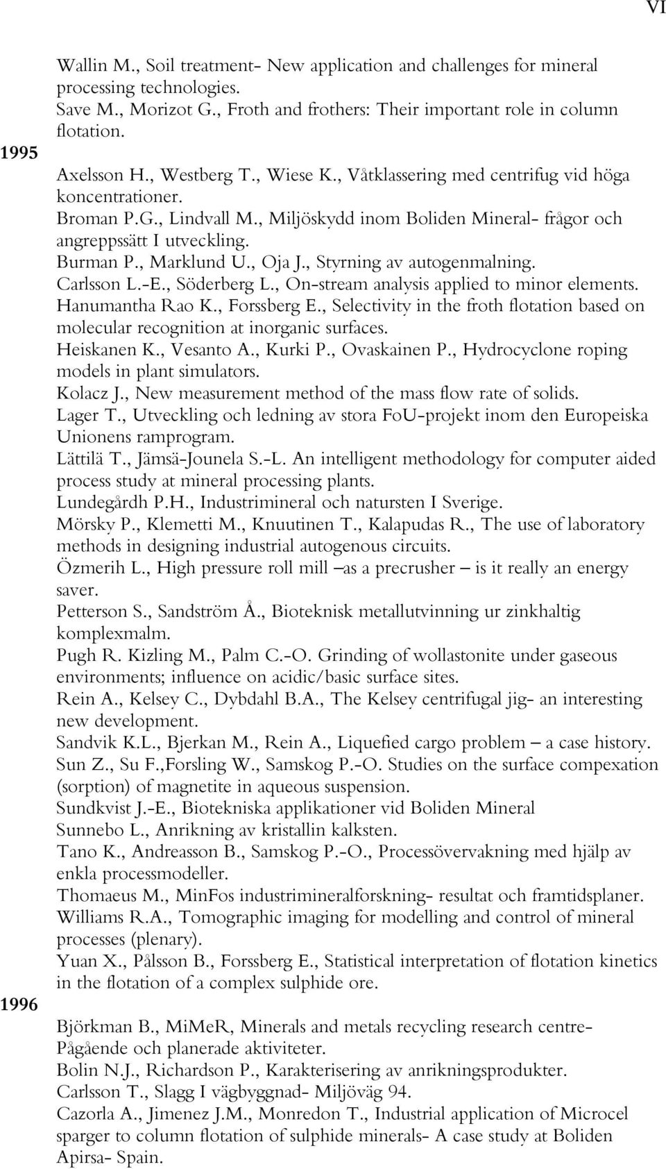 , Marklund U., Oja J., Styrning av autogenmalning. Carlsson L.-E., Söderberg L., On-stream analysis applied to minor elements. Hanumantha Rao K., Forssberg E.