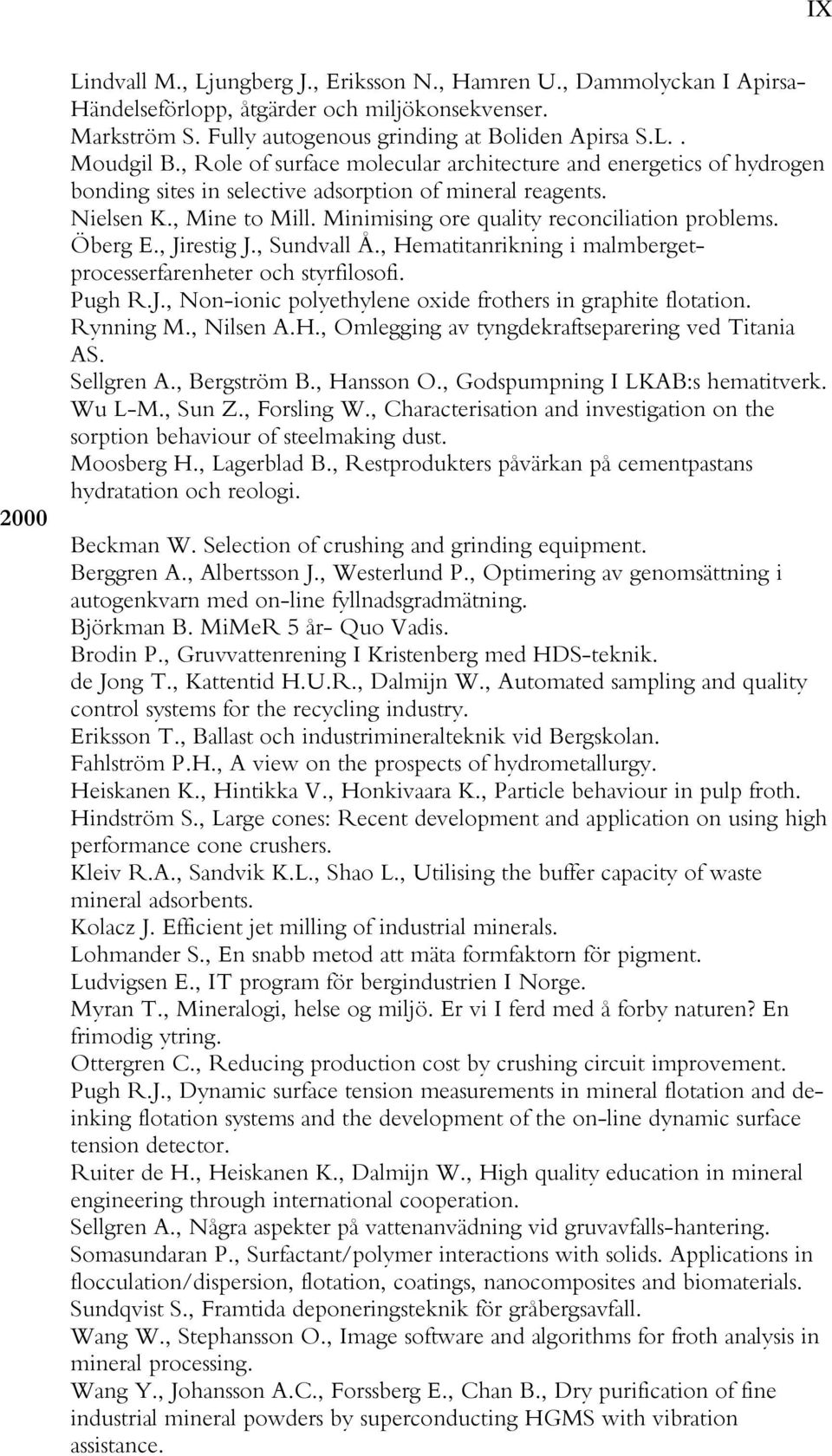 Öberg E., Jirestig J., Sundvall Å., Hematitanrikning i malmbergetprocesserfarenheter och styrfilosofi. Pugh R.J., Non-ionic polyethylene oxide frothers in graphite flotation. Rynning M., Nilsen A.H., Omlegging av tyngdekraftseparering ved Titania AS.