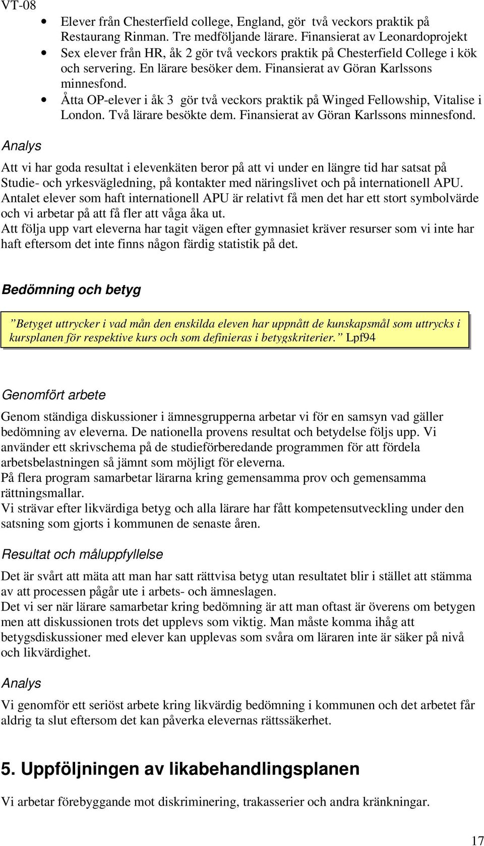 Åtta OP-elever i åk 3 gör två veckors praktik på Winged Fellowship, Vitalise i London. Två lärare besökte dem. Finansierat av Göran Karlssons minnesfond.