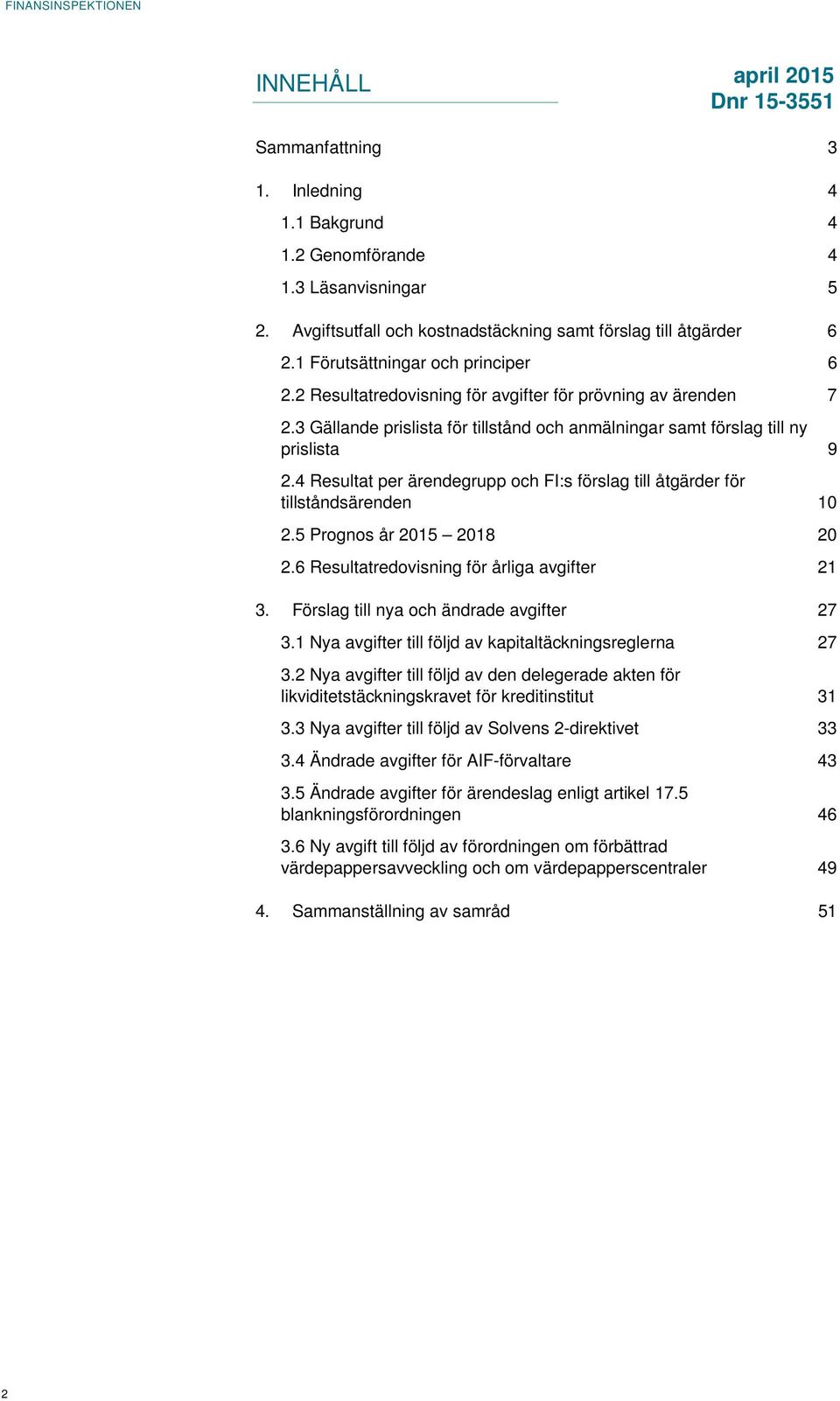 4 Resultat per ärendegrupp och FI:s förslag till åtgärder för tillståndsärenden 10 2.5 Prognos år 2015 2018 20 2.6 Resultatredovisning för årliga avgifter 21 3.