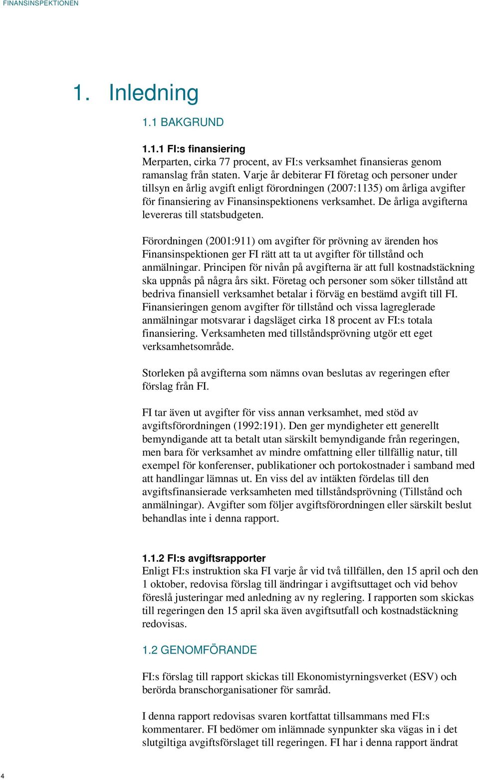 De årliga avgifterna levereras till statsbudgeten. Förordningen (2001:911) om avgifter för prövning av ärenden hos Finansinspektionen ger FI rätt att ta ut avgifter för tillstånd och anmälningar.