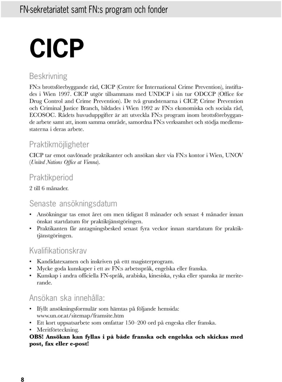 De två grundstenarna i CICP, Crime Prevention och Criminal Justice Branch, bildades i Wien 1992 av FN:s ekonomiska och sociala råd, ECOSOC.