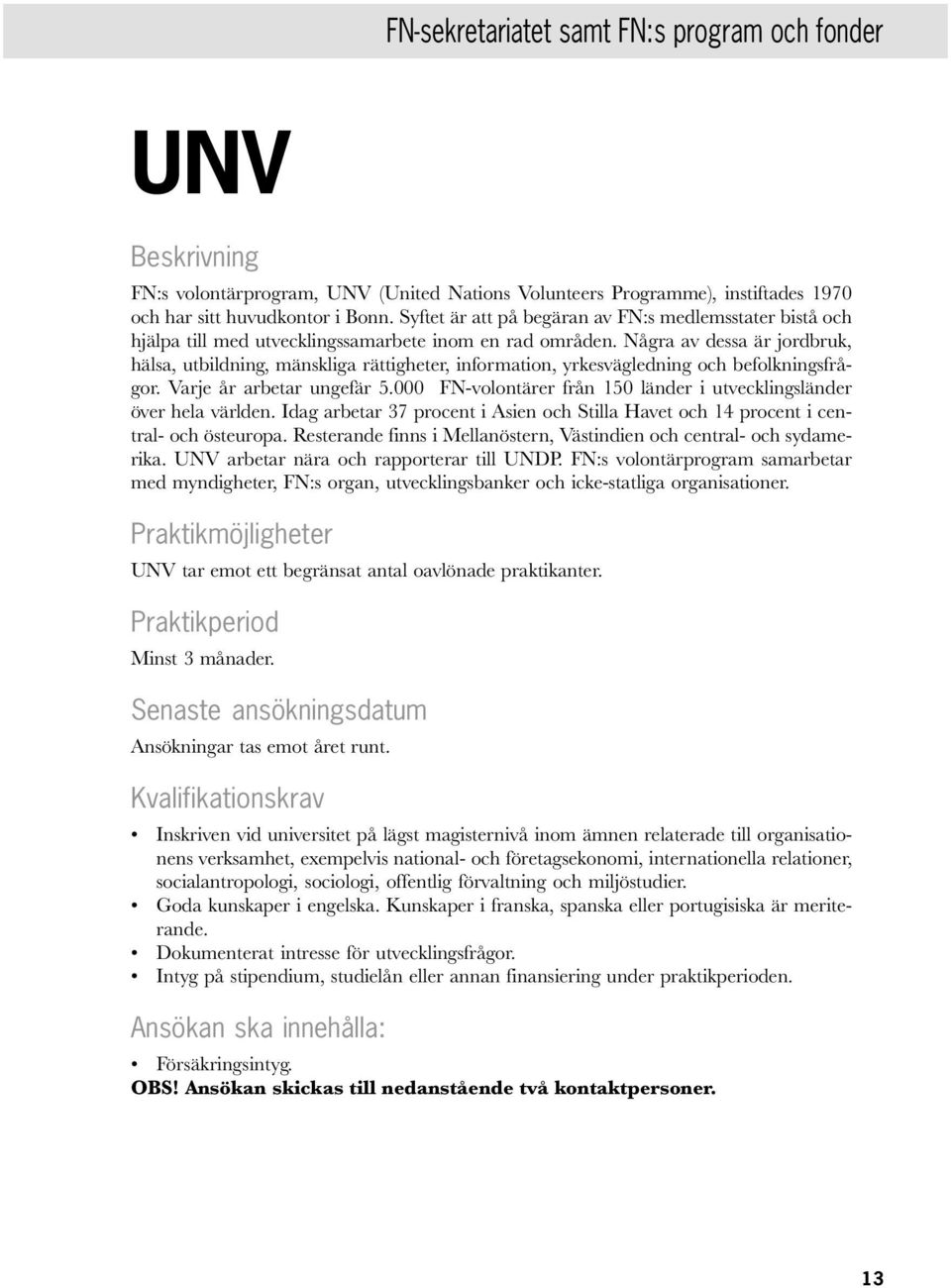 Några av dessa är jordbruk, hälsa, utbildning, mänskliga rättigheter, information, yrkesvägledning och befolkningsfrågor. Varje år arbetar ungefär 5.