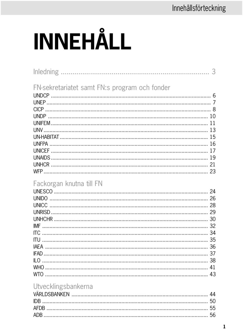 .. 23 Fackorgan knutna till FN UNESCO... 24 UNIDO... 26 UNICC... 28 UNRISD... 29 UNHCHR... 30 IMF... 32 ITC... 34 ITU.