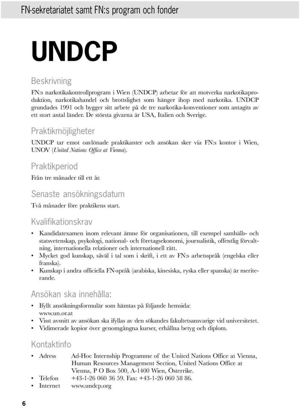 UNDCP tar emot oavlönade praktikanter och ansökan sker via FN:s kontor i Wien, UNOV (United Nations Office at Vienna). Praktikperiod Från tre månader till ett år.