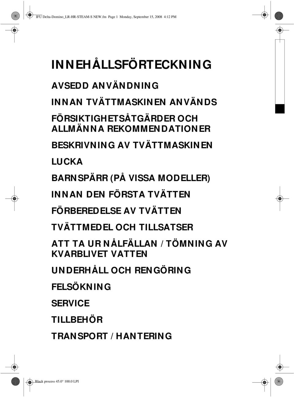 FÖRSIKTIGHETSÅTGÄRDER OCH ALLMÄNNA REKOMMENDATIONER BESKRIVNING AV TVÄTTMASKINEN LUCKA BARNSPÄRR (PÅ VISSA