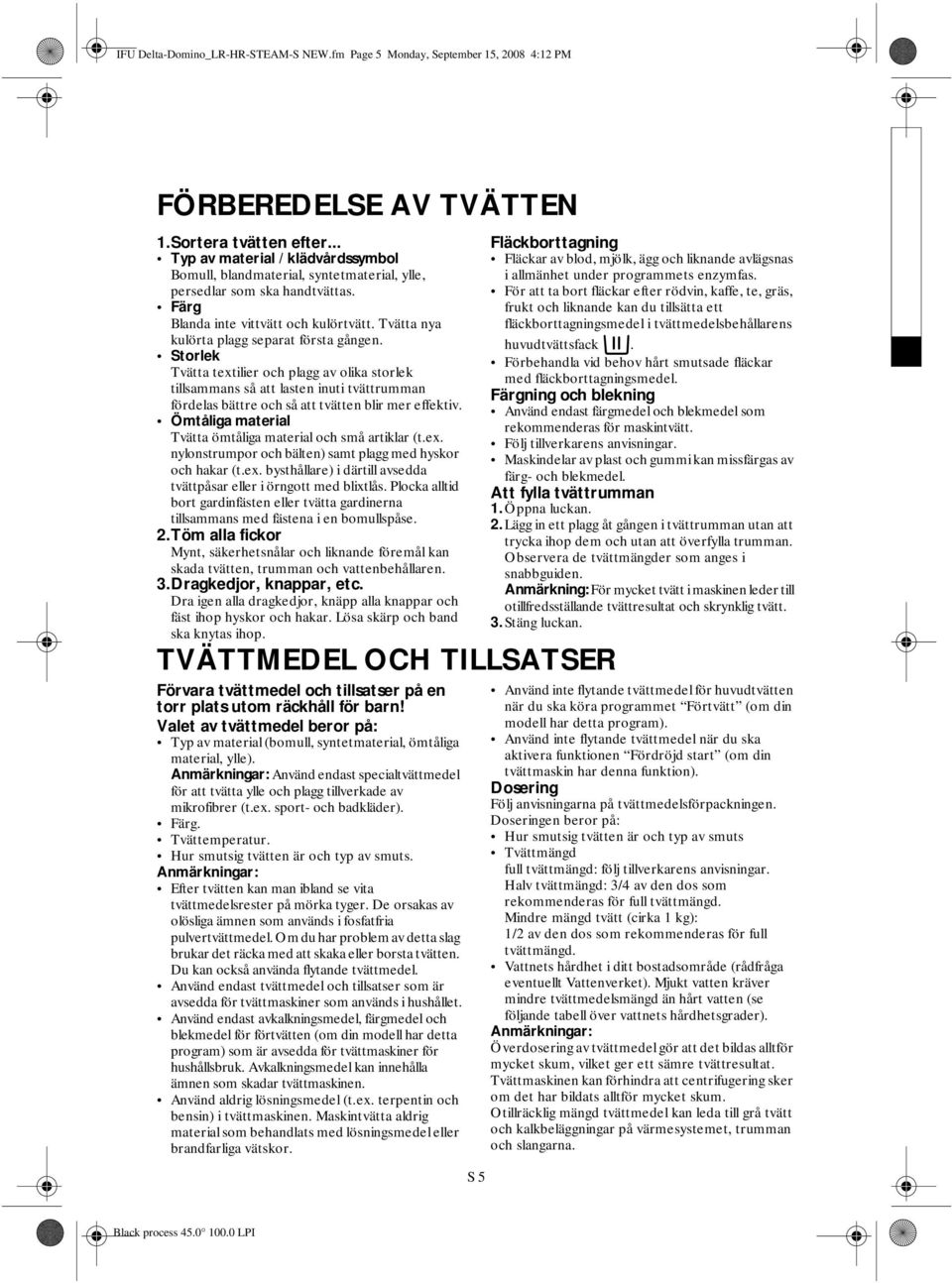 Tvätta nya kulörta plagg separat första gången. Storlek Tvätta textilier och plagg av olika storlek tillsammans så att lasten inuti tvättrumman fördelas bättre och så att tvätten blir mer effektiv.