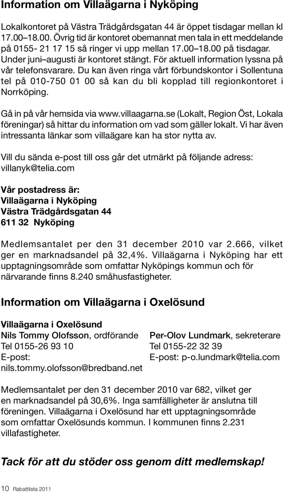 För aktuell information lyssna på vår telefonsvarare. Du kan även ringa vårt förbundskontor i Sollentuna tel på 010-750 01 00 så kan du bli kopplad till regionkontoret i Norrköping.