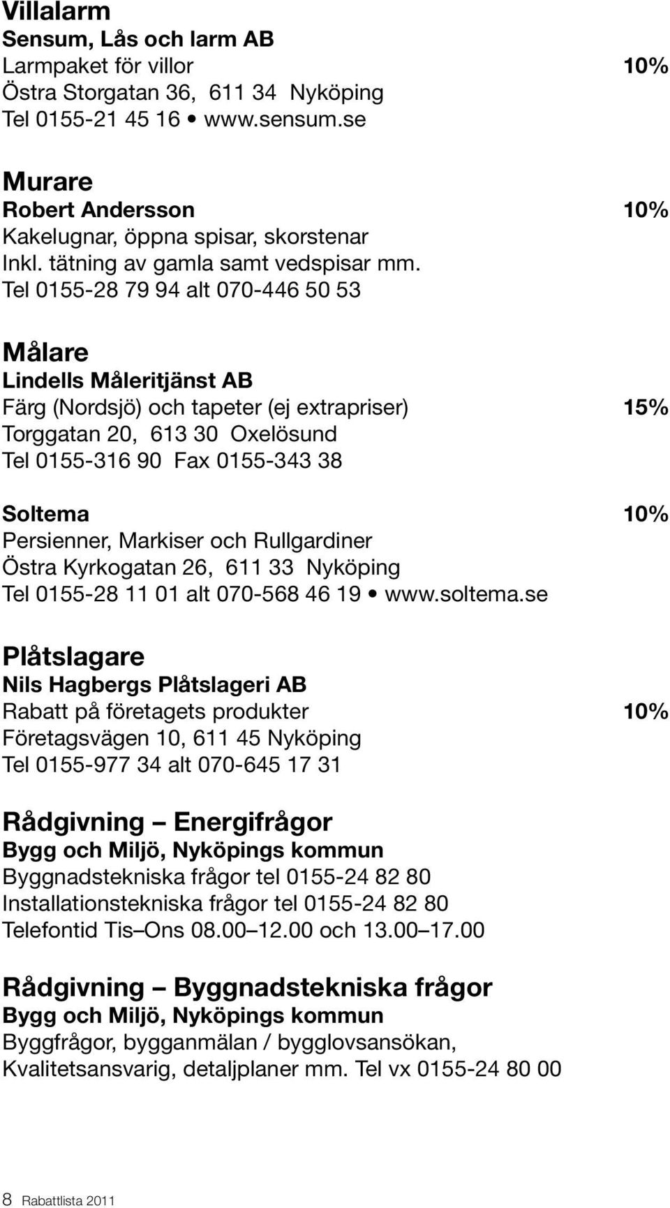 Tel 0155-28 79 94 alt 070-446 50 53 Målare Lindells Måleritjänst AB Färg (Nordsjö) och tapeter (ej extrapriser) 15% Torggatan 20, 613 30 Oxelösund Tel 0155-316 90 Fax 0155-343 38 Soltema 10%