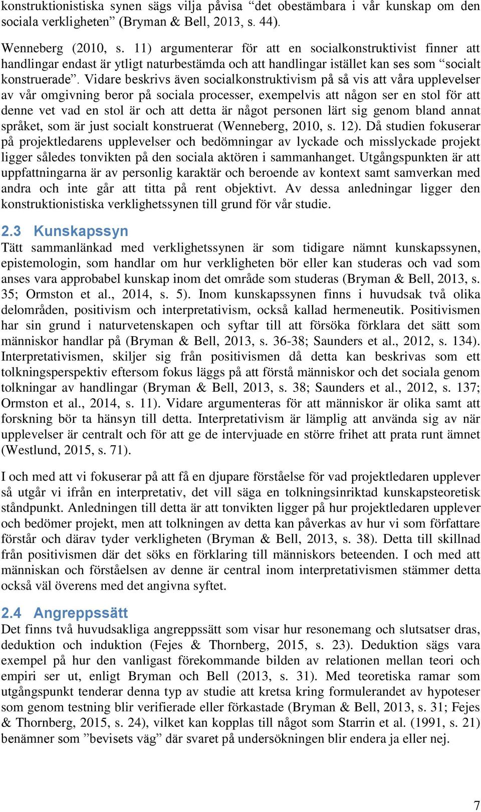 Vidare beskrivs även socialkonstruktivism på så vis att våra upplevelser av vår omgivning beror på sociala processer, exempelvis att någon ser en stol för att denne vet vad en stol är och att detta