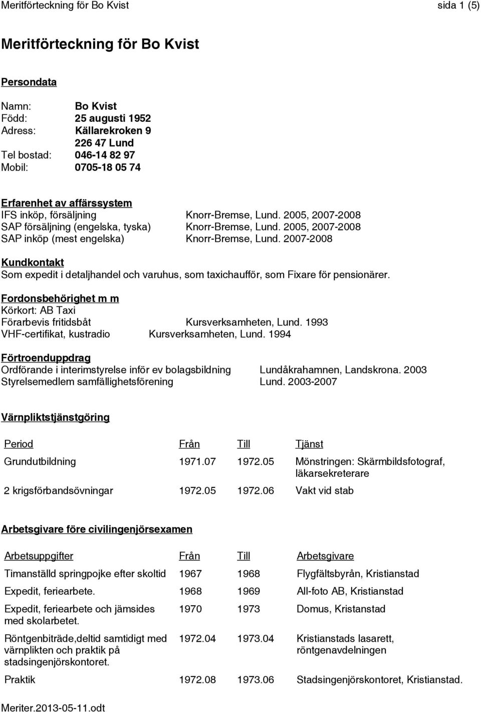 2005, 2007-2008 SAP inköp (mest engelska) Knorr-Bremse, Lund. 2007-2008 Kundkontakt Som expedit i detaljhandel och varuhus, som taxichaufför, som Fixare för pensionärer.