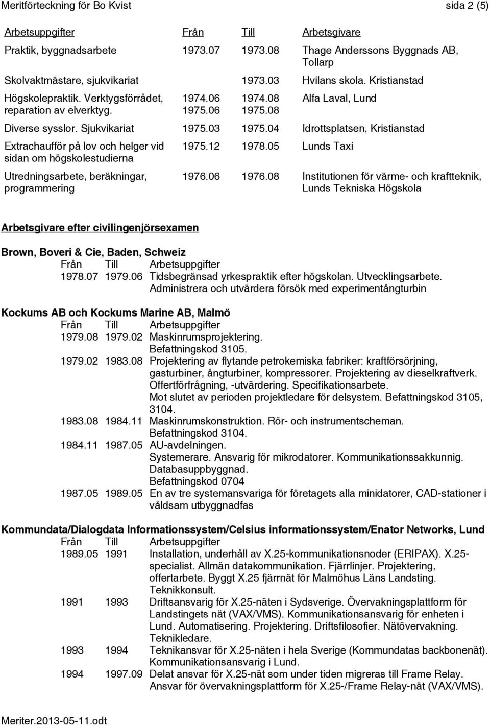 04 Idrottsplatsen, Kristianstad Extrachaufför på lov och helger vid sidan om högskolestudierna Utredningsarbete, beräkningar, programmering 1975.12 1978.05 Lunds Taxi 1976.06 1976.