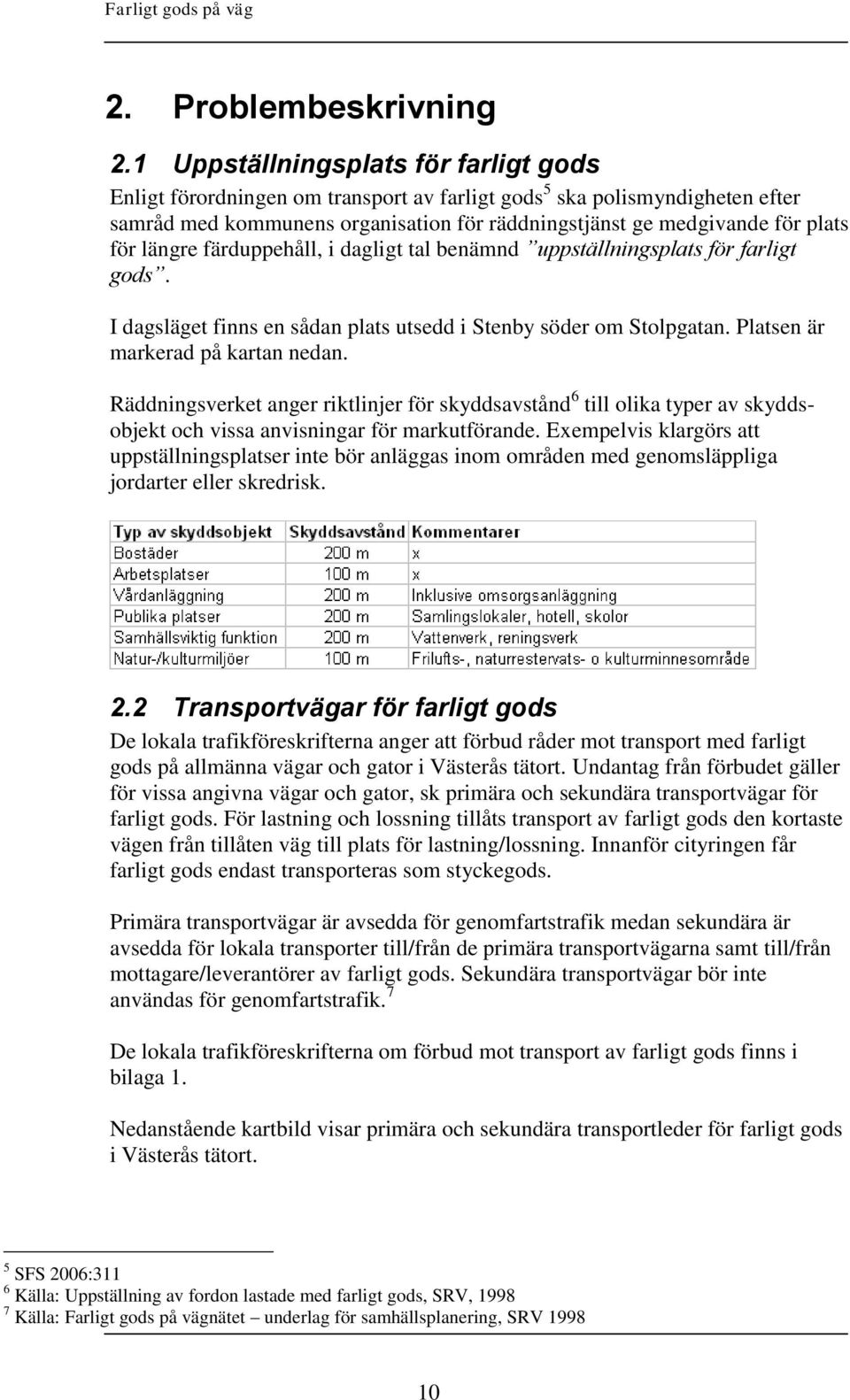 längre färduppehåll, i dagligt tal benämnd uppställningsplats för farligt gods. I dagsläget finns en sådan plats utsedd i Stenby söder om Stolpgatan. Platsen är markerad på kartan nedan.