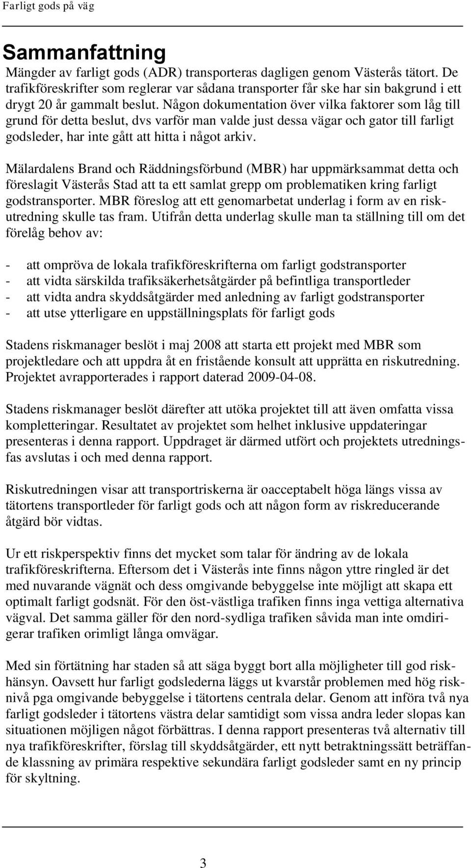 Någon dokumentation över vilka faktorer som låg till grund för detta beslut, dvs varför man valde just dessa vägar och gator till farligt godsleder, har inte gått att hitta i något arkiv.