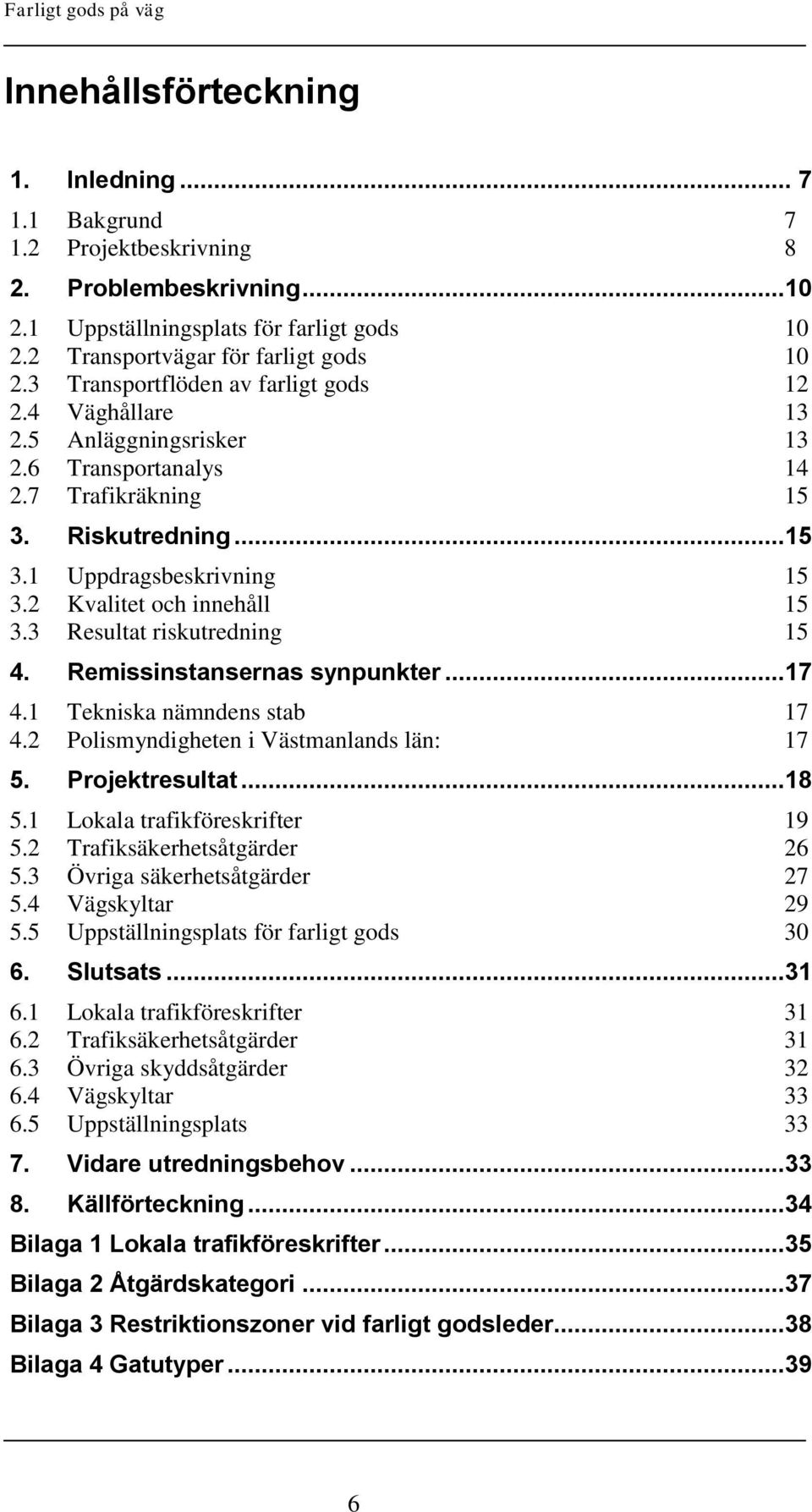 2 Kvalitet och innehåll 15 3.3 Resultat riskutredning 15 4. Remissinstansernas synpunkter...17 4.1 Tekniska nämndens stab 17 4.2 Polismyndigheten i Västmanlands län: 17 5. Projektresultat...18 5.