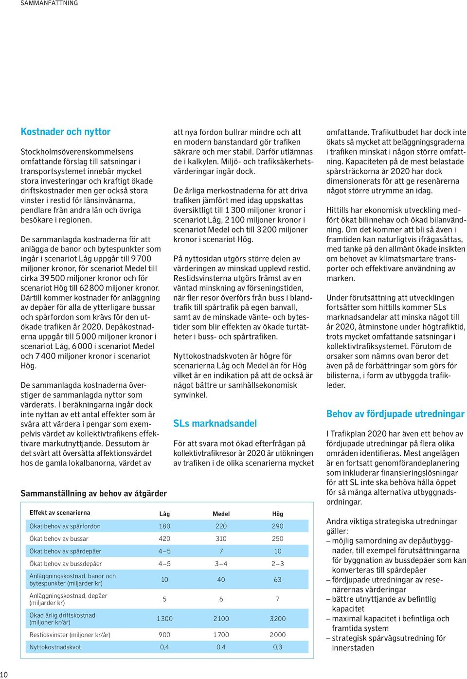 De sammanlagda kostnaderna för att anlägga de banor och bytespunkter som ingår i scenariot Låg uppgår till 9 700 miljoner kronor, för scenariot Medel till cirka 39 500 miljoner kronor och för