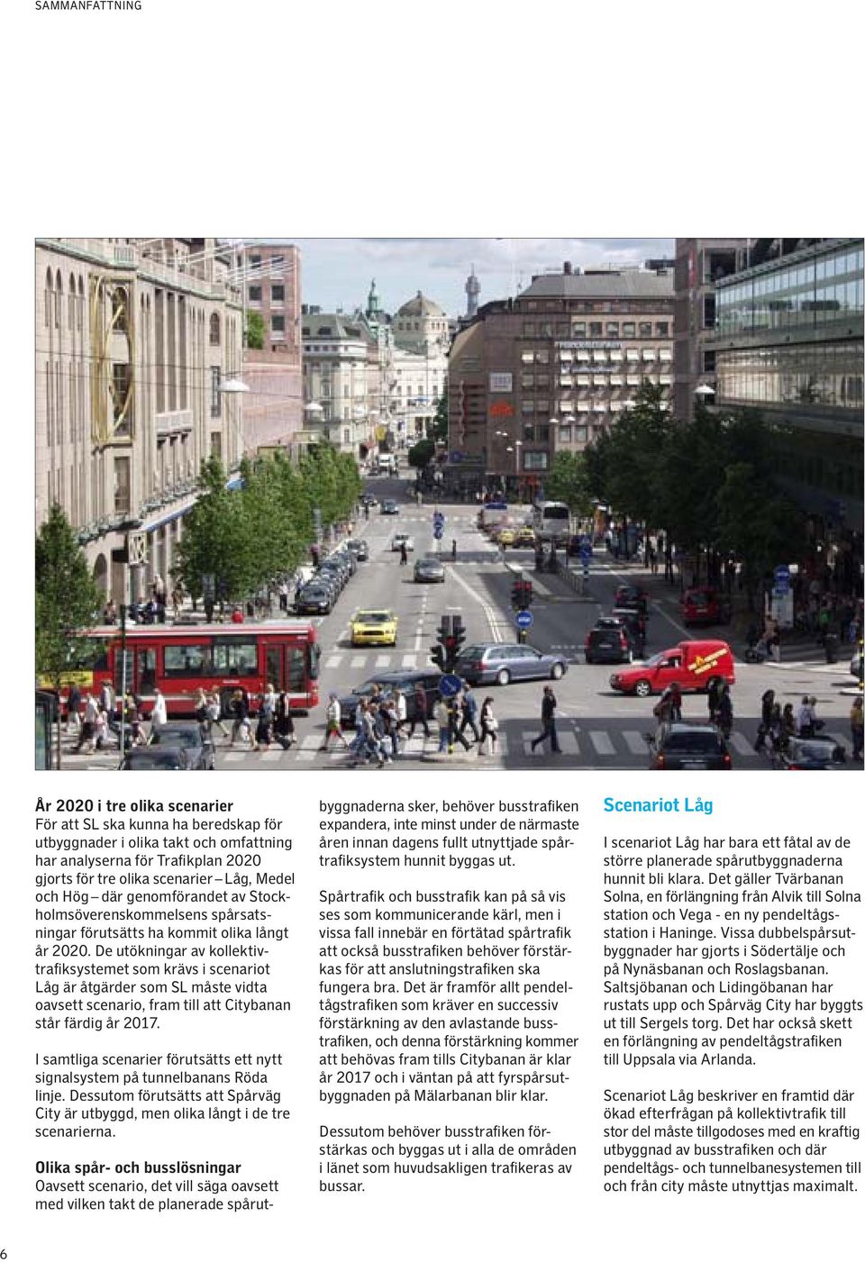 De utökningar av kollektivtrafiksystemet som krävs i scenariot Låg är åtgärder som SL måste vidta oavsett scenario, fram till att Citybanan står färdig år 2017.