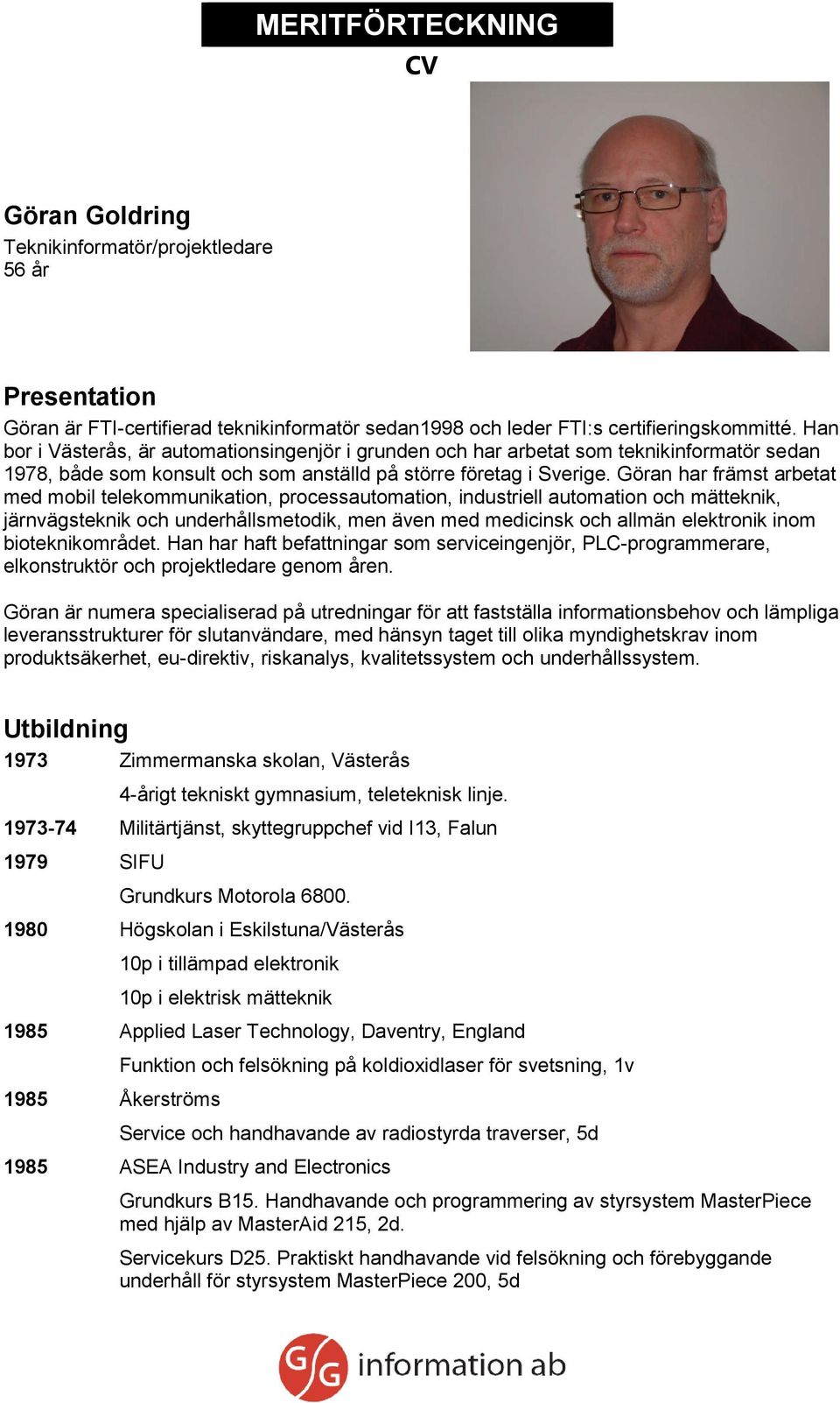 Göran har främst arbetat med mobil telekommunikation, processautomation, industriell automation och mätteknik, järnvägsteknik och underhållsmetodik, men även med medicinsk och allmän elektronik inom