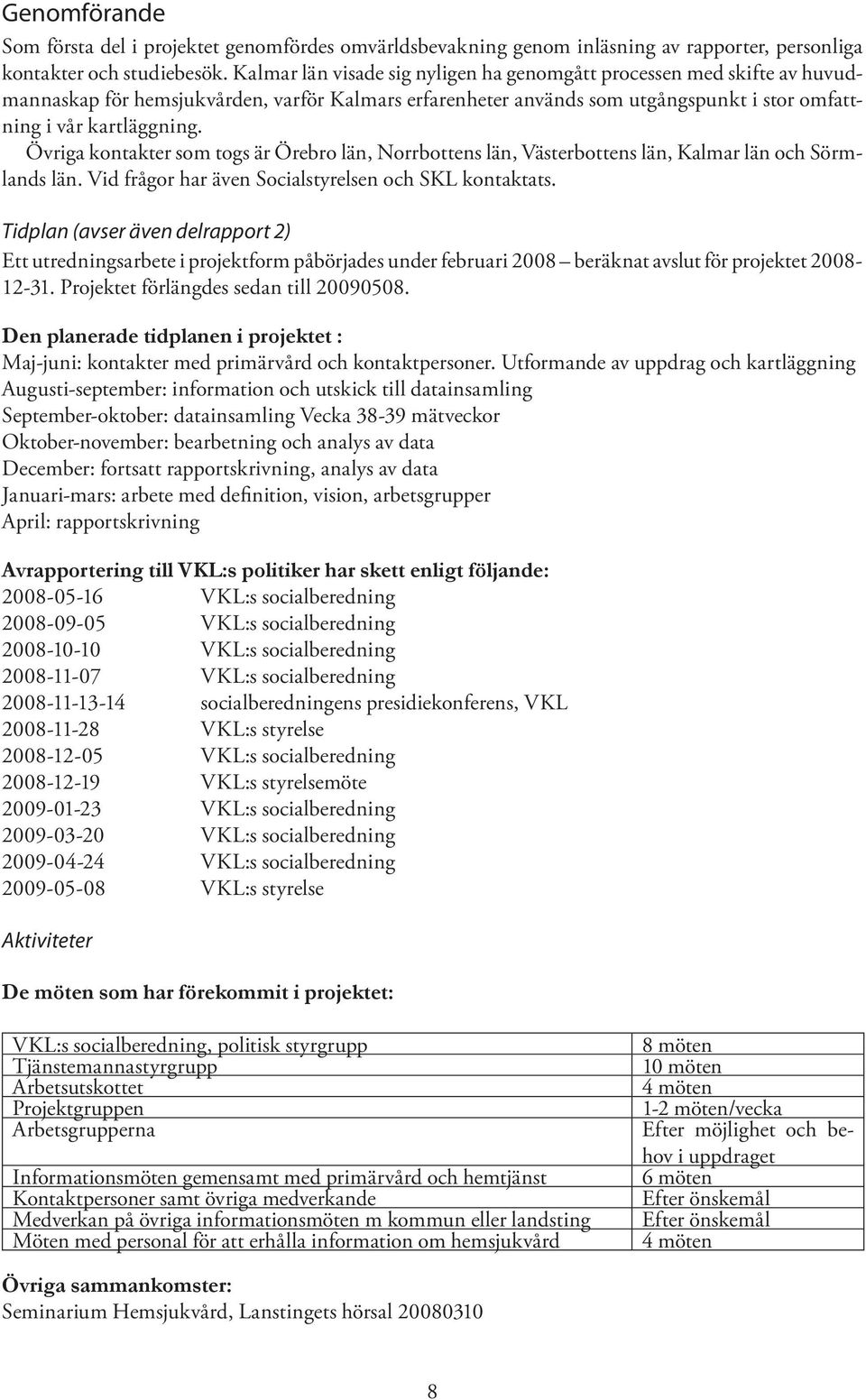 Övriga kontakter som togs är Örebro län, Norrbottens län, Västerbottens län, Kalmar län och Sörmlands län. Vid frågor har även Socialstyrelsen och SKL kontaktats.