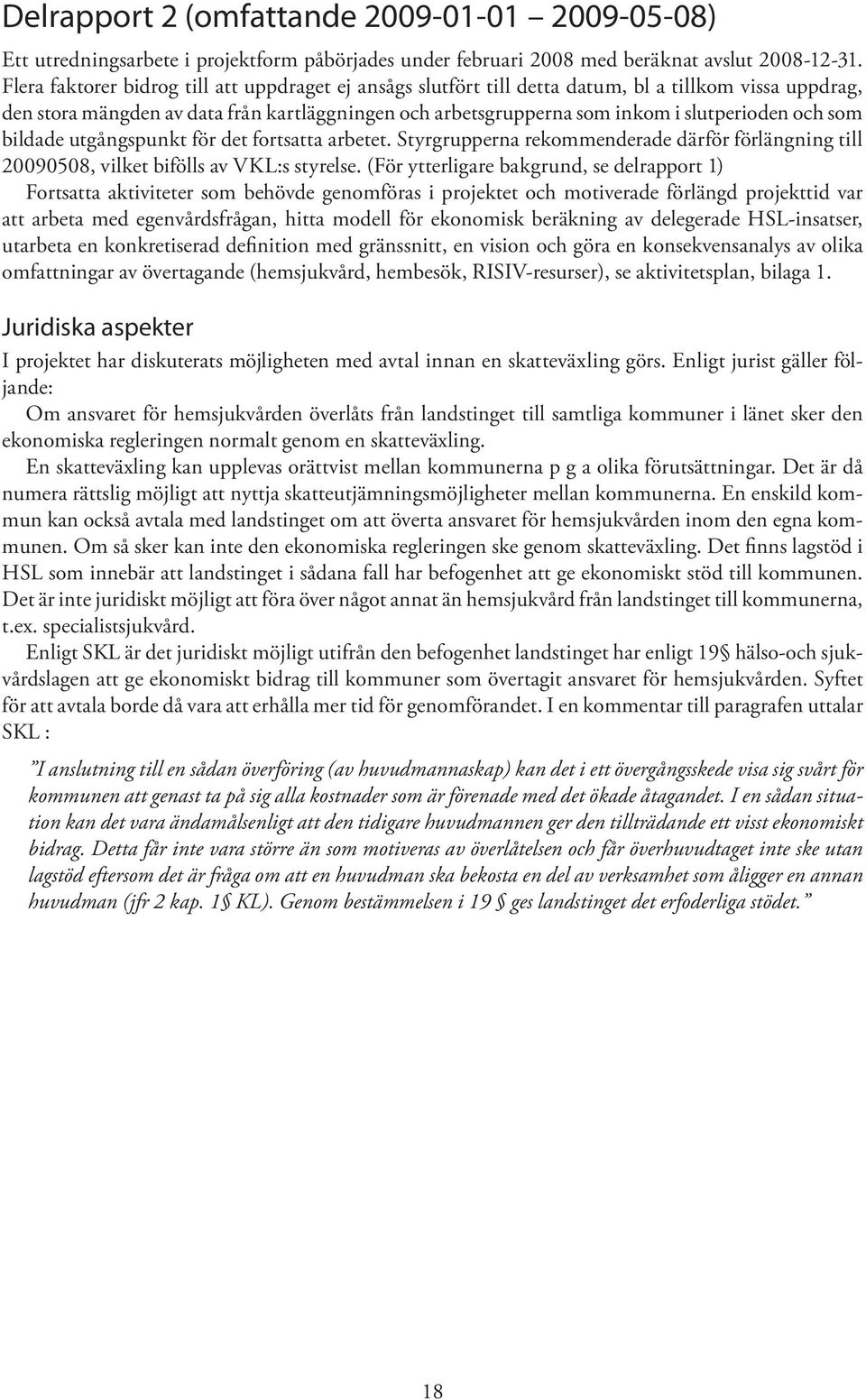 och som bildade utgångspunkt för det fortsatta arbetet. Styrgrupperna rekommenderade därför förlängning till 20090508, vilket bifölls av VKL:s styrelse.