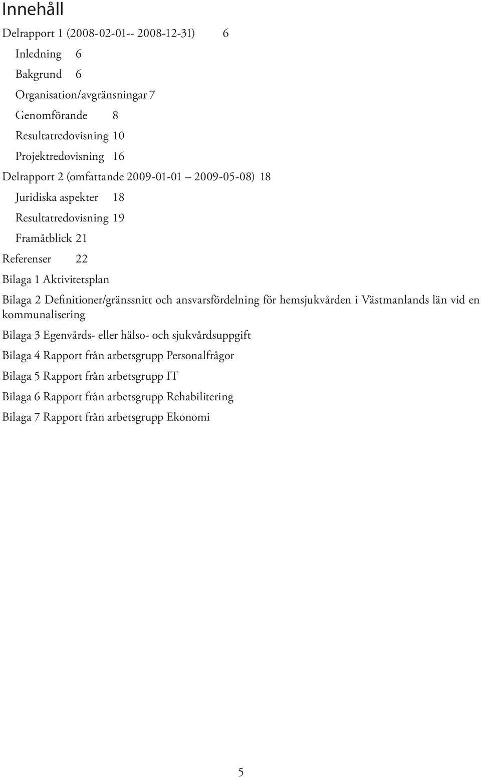 Definitioner/gränssnitt och ansvarsfördelning för hemsjukvården i Västmanlands län vid en kommunalisering Bilaga 3 Egenvårds- eller hälso- och sjukvårdsuppgift