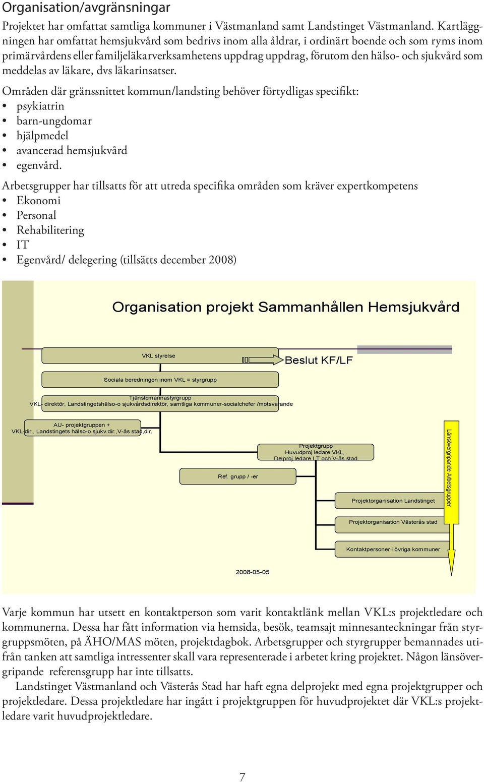 sjukvård som meddelas av läkare, dvs läkarinsatser. Områden där gränssnittet kommun/landsting behöver förtydligas specifikt: psykiatrin barn-ungdomar hjälpmedel avancerad hemsjukvård egenvård.