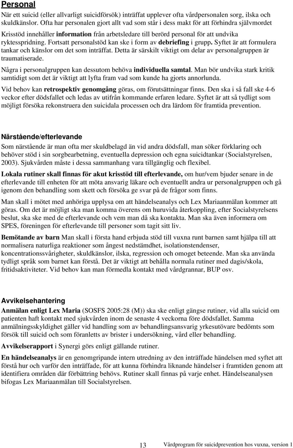 Fortsatt personalstöd kan ske i form av debriefing i grupp. Syftet är att formulera tankar och känslor om det som inträffat. Detta är särskilt viktigt om delar av personalgruppen är traumatiserade.