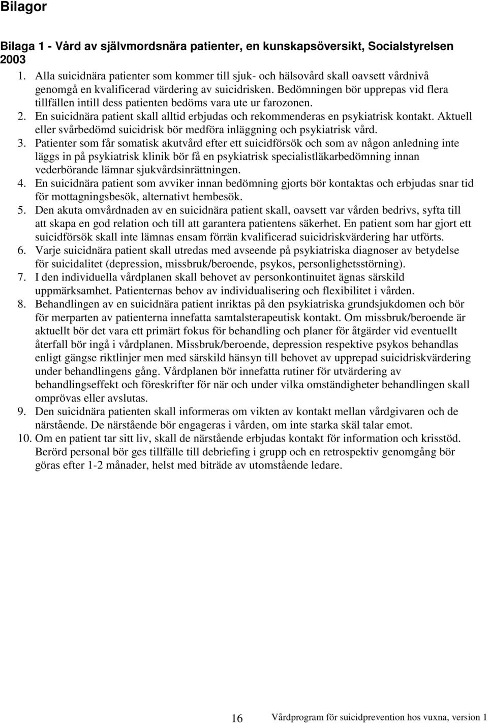 Bedömningen bör upprepas vid flera tillfällen intill dess patienten bedöms vara ute ur farozonen. 2. En suicidnära patient skall alltid erbjudas och rekommenderas en psykiatrisk kontakt.