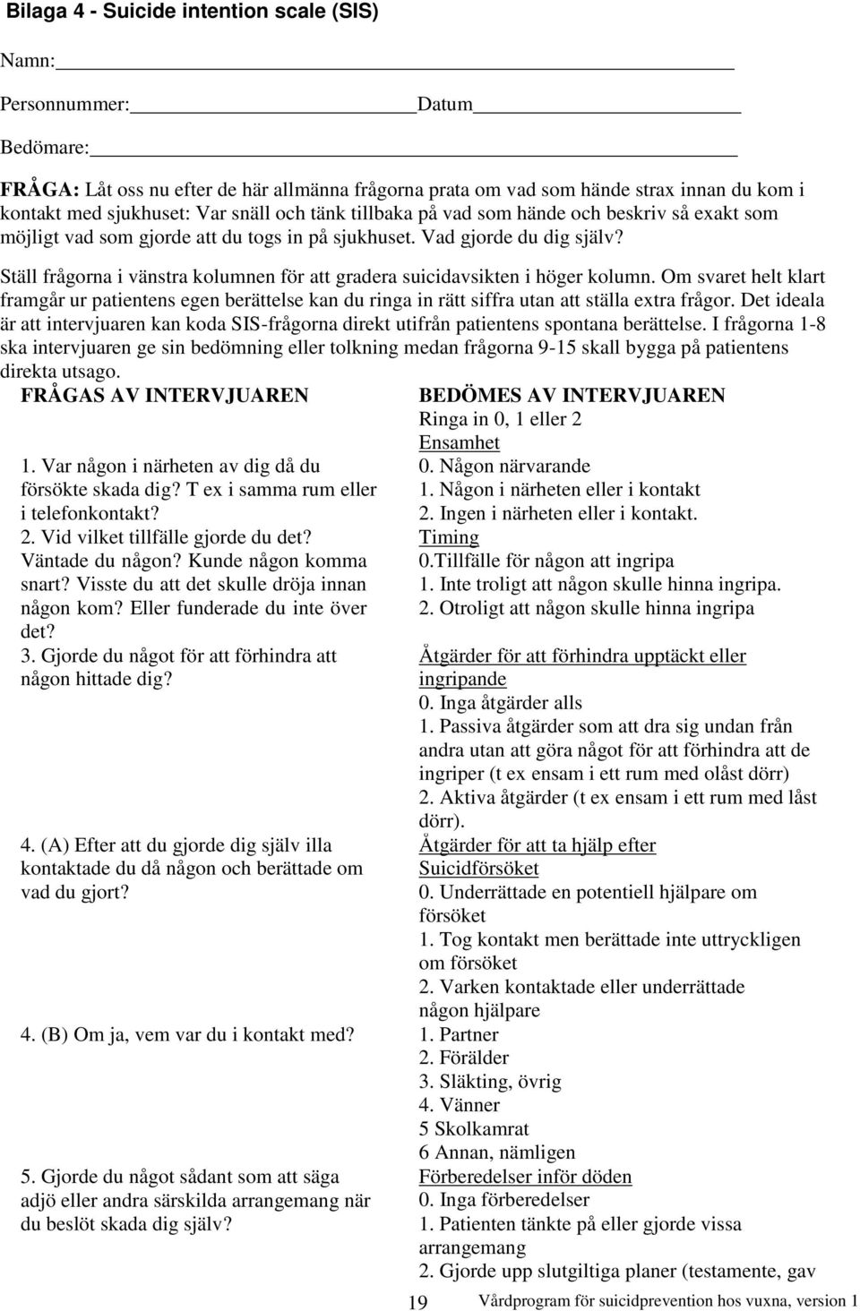 Ställ frågorna i vänstra kolumnen för att gradera suicidavsikten i höger kolumn. Om svaret helt klart framgår ur patientens egen berättelse kan du ringa in rätt siffra utan att ställa extra frågor.